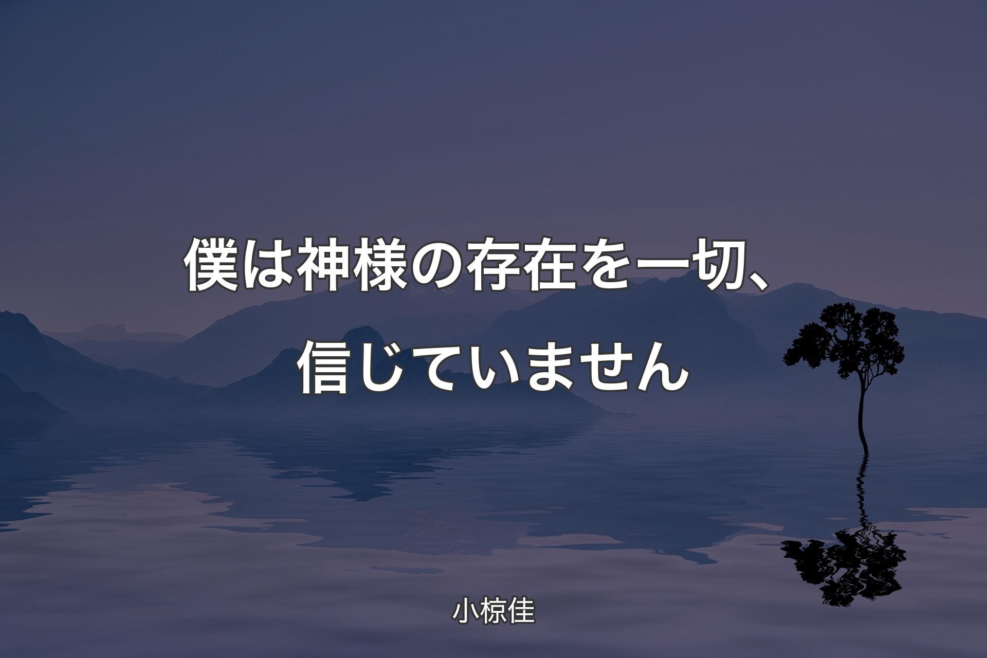 僕は神様の存在を一切、信じていません - 小椋佳