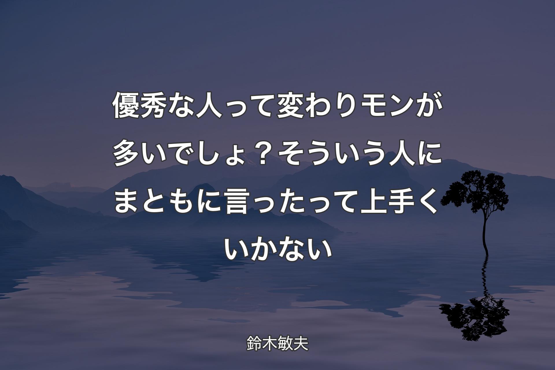 優秀な人って変わりモンが多いでしょ？そういう人にまともに言ったって上手くいかない - 鈴木敏夫