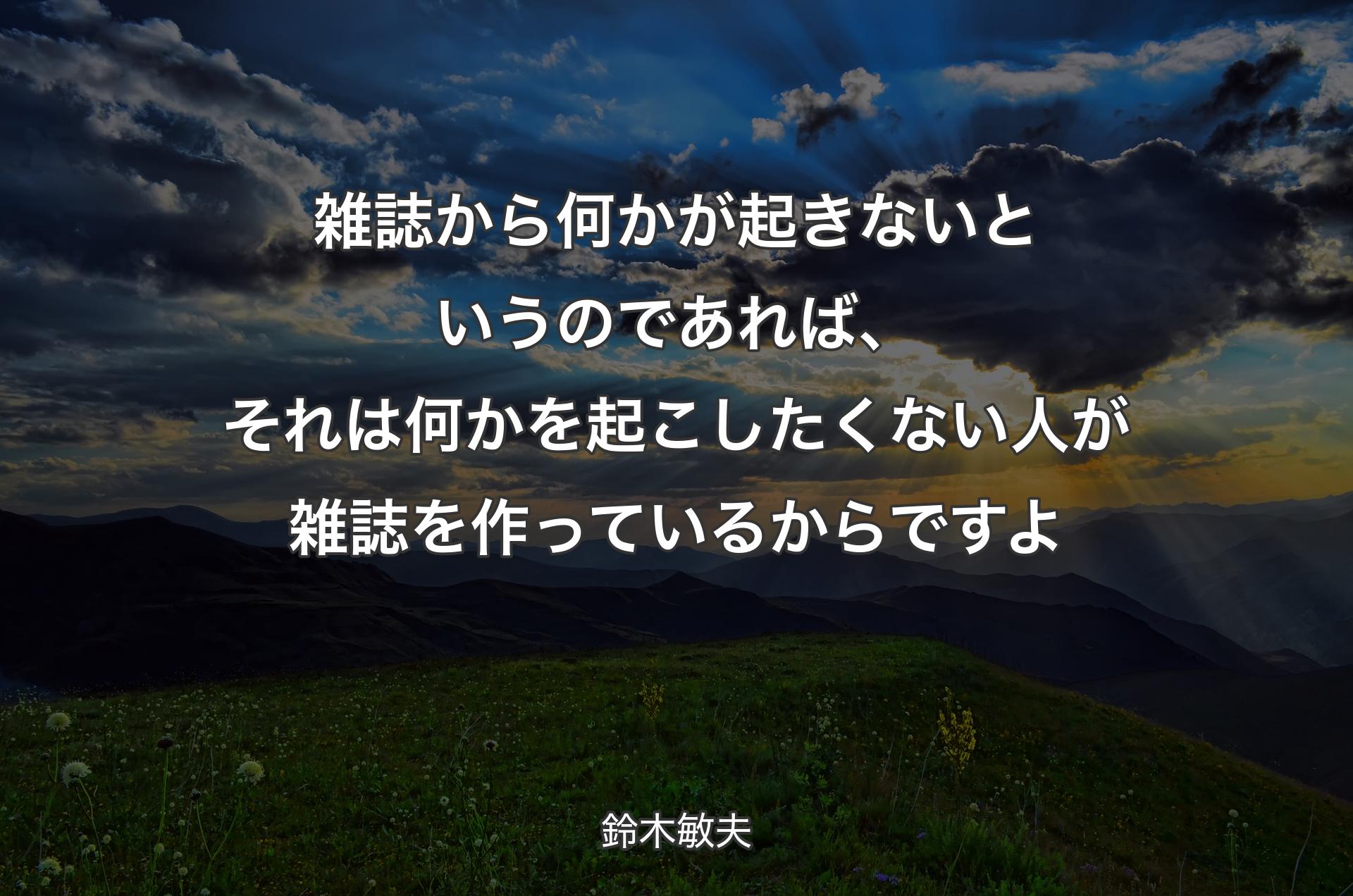 雑誌から何かが起きないというのであれば、それは何かを起こしたくない人が雑誌を作っているからですよ - 鈴木敏夫