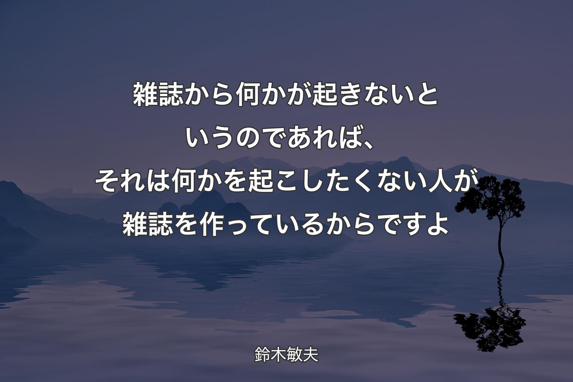 【背景4】雑誌から何かが起きないというのであれば、それは何かを起こしたくない人が雑誌を作っているからですよ - 鈴木敏夫