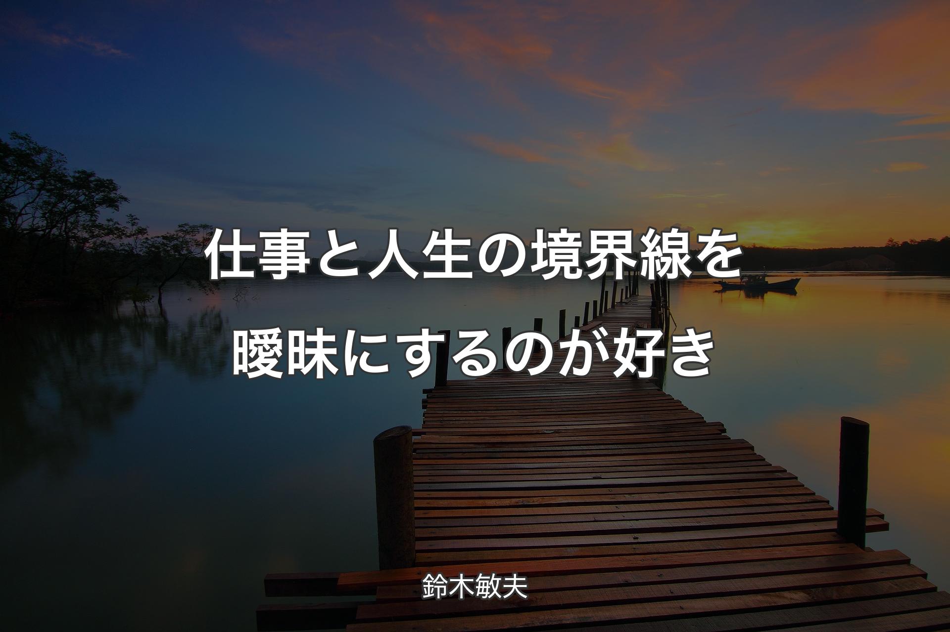 【背景3】仕事と人生の境界線を曖昧にするのが好き - 鈴木敏夫