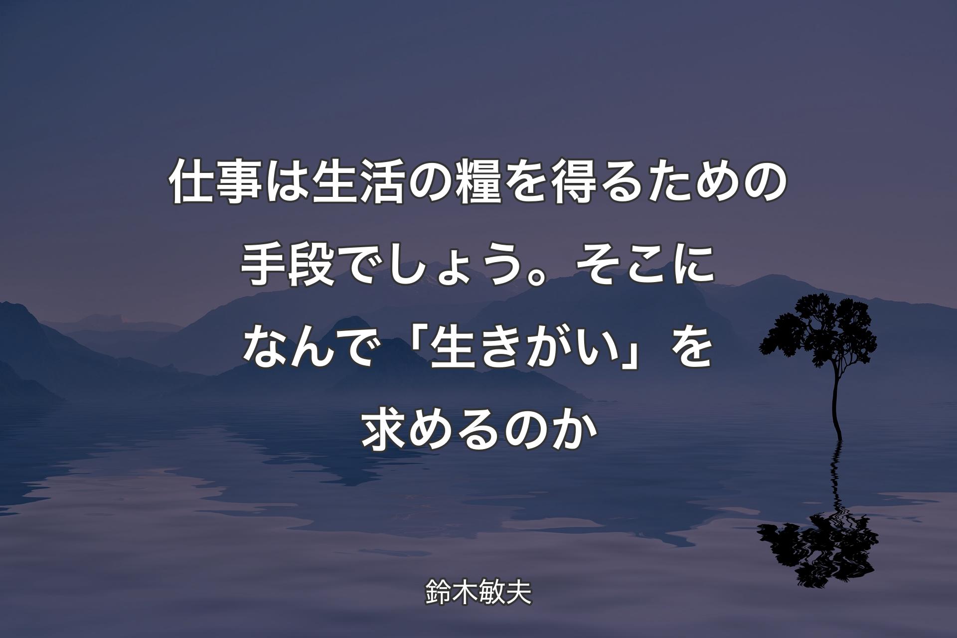 【背景4】仕事は生活の糧を得るための手段でしょう。そこになんで「生きがい」を求めるのか - 鈴木敏夫