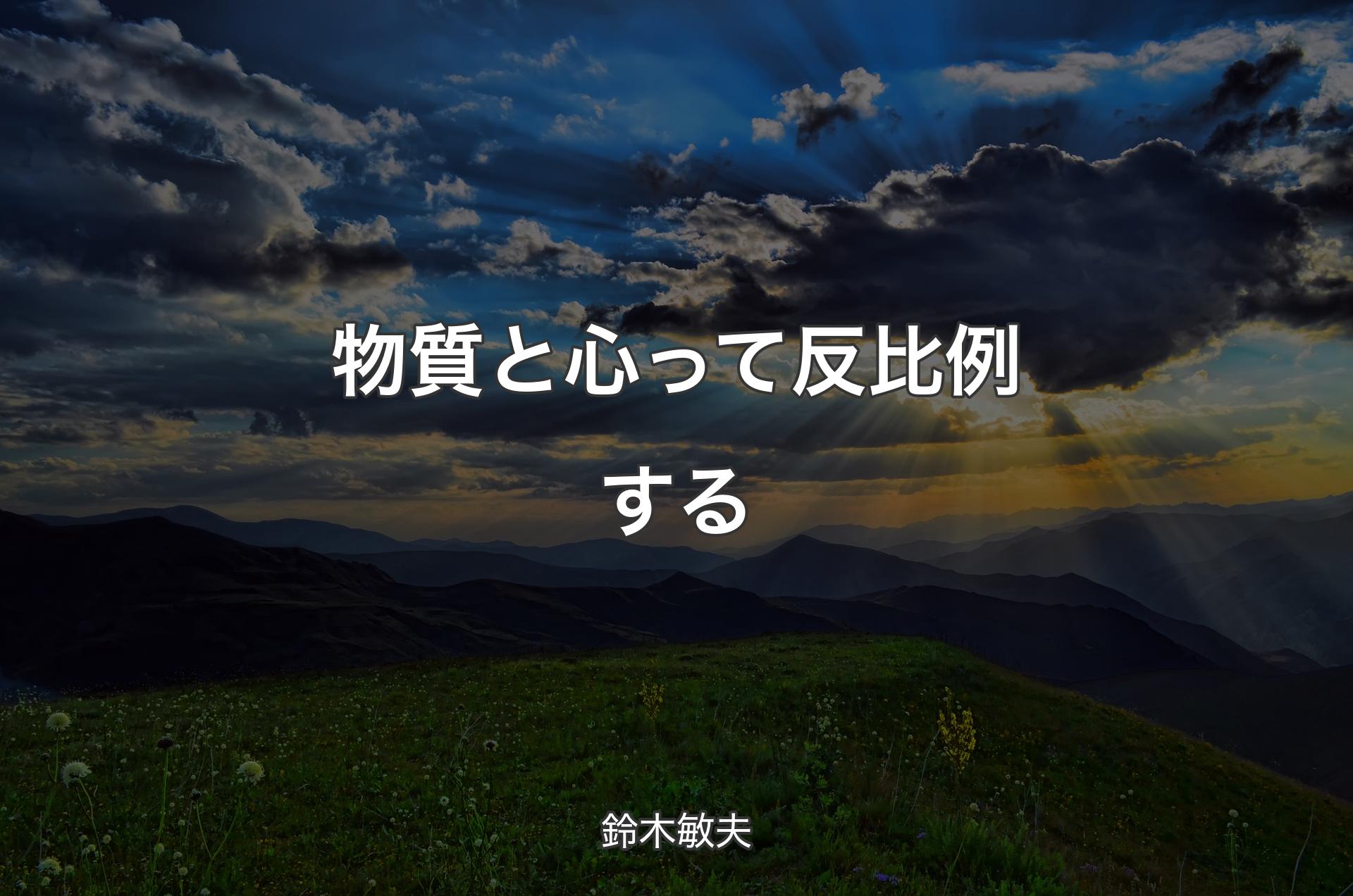 物質と心って反比例する - 鈴木敏夫