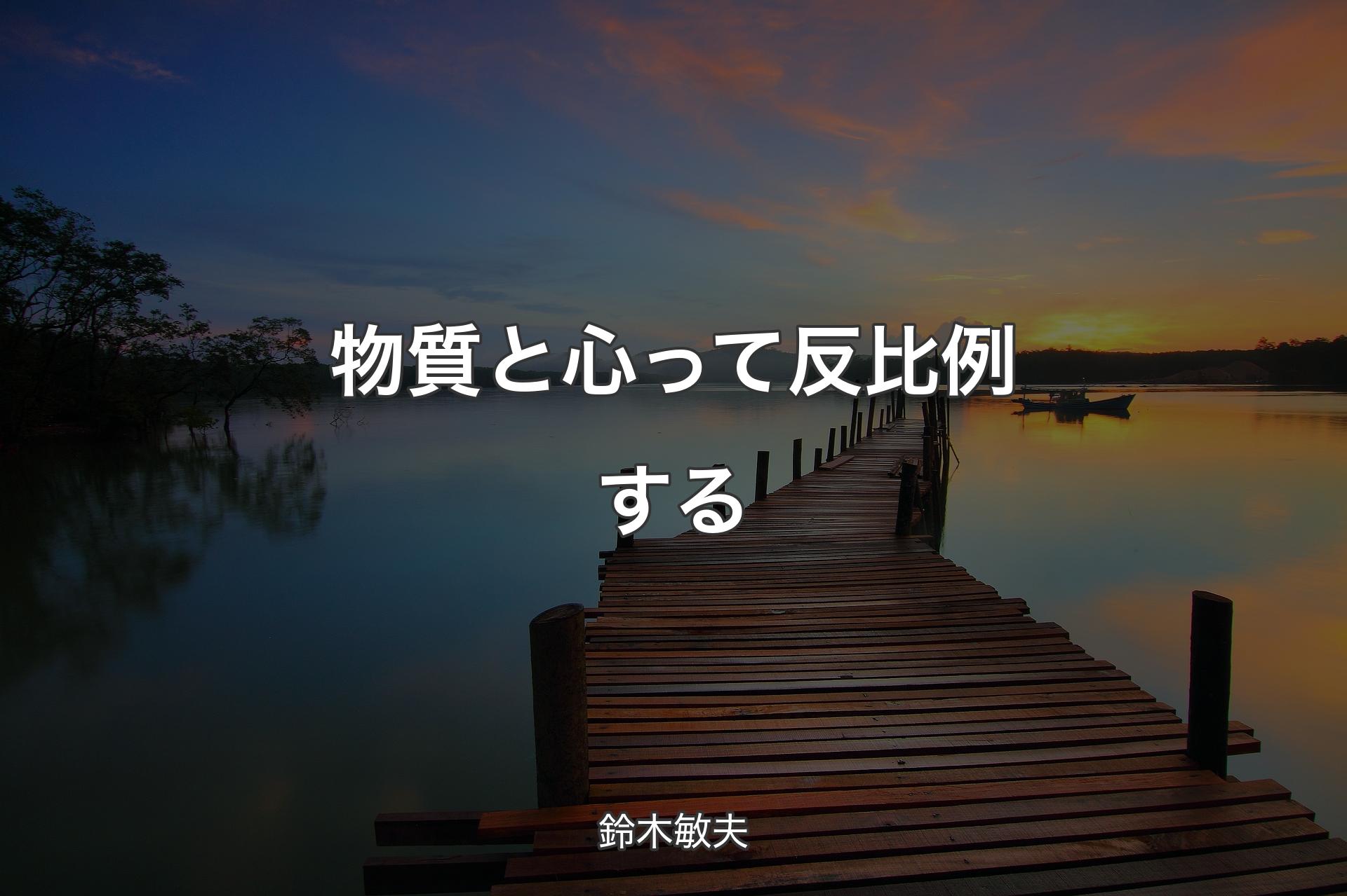 物質と心って反比例する - 鈴木敏夫