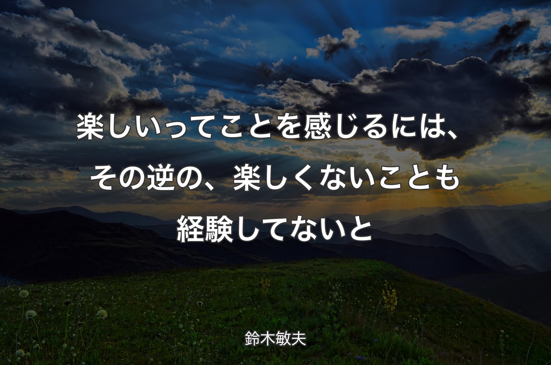 楽しいってことを感じるには、その逆の、楽しくないことも経験してないと - 鈴木敏夫