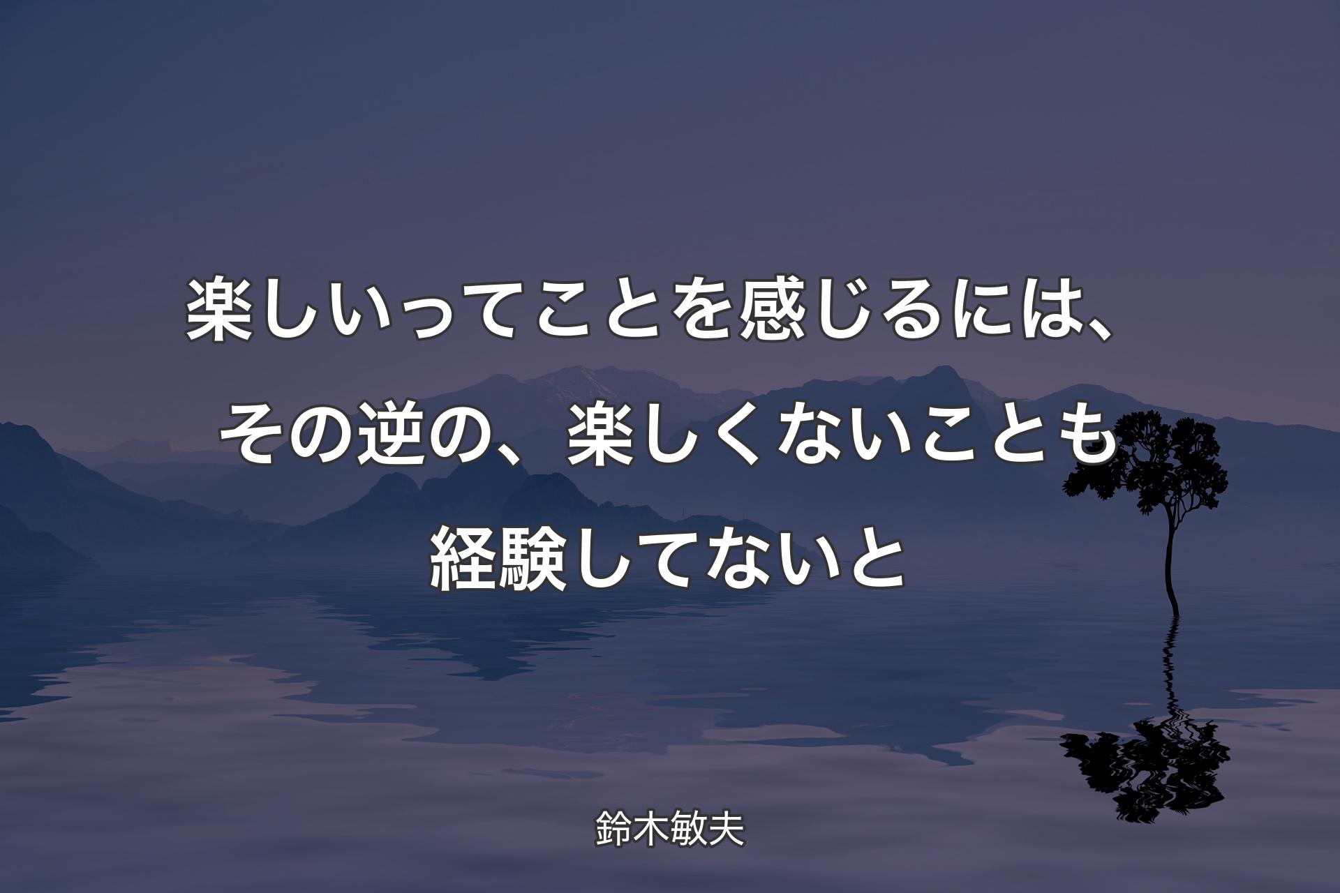 楽しいってことを感じるには、その逆の、楽しくないことも経験してないと - 鈴木敏夫