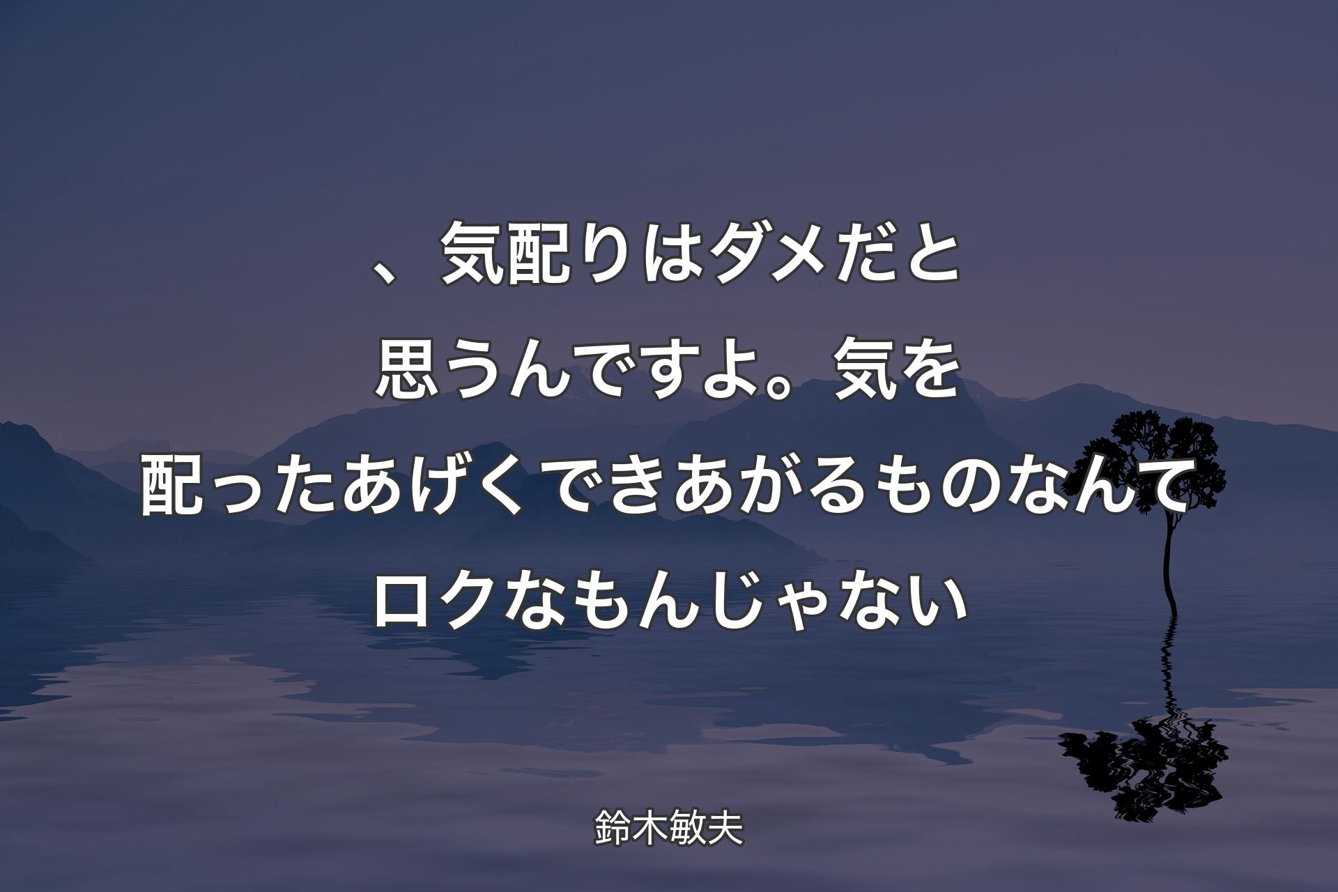 【背景4】、気配りはダメだと思うんですよ。気を配ったあげくできあがるものなんてロクなもんじゃない - 鈴木敏夫