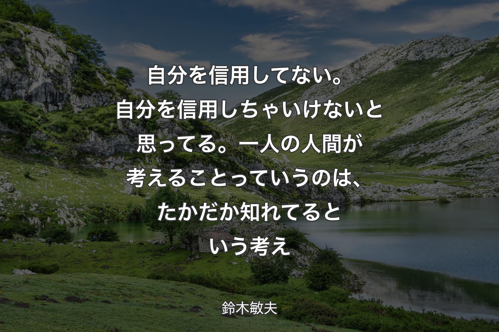 自分を信用してない。自分を信用しちゃいけないと思ってる。一人の人間が考えることっていうのは、たかだか知れてるという考え - 鈴木敏夫