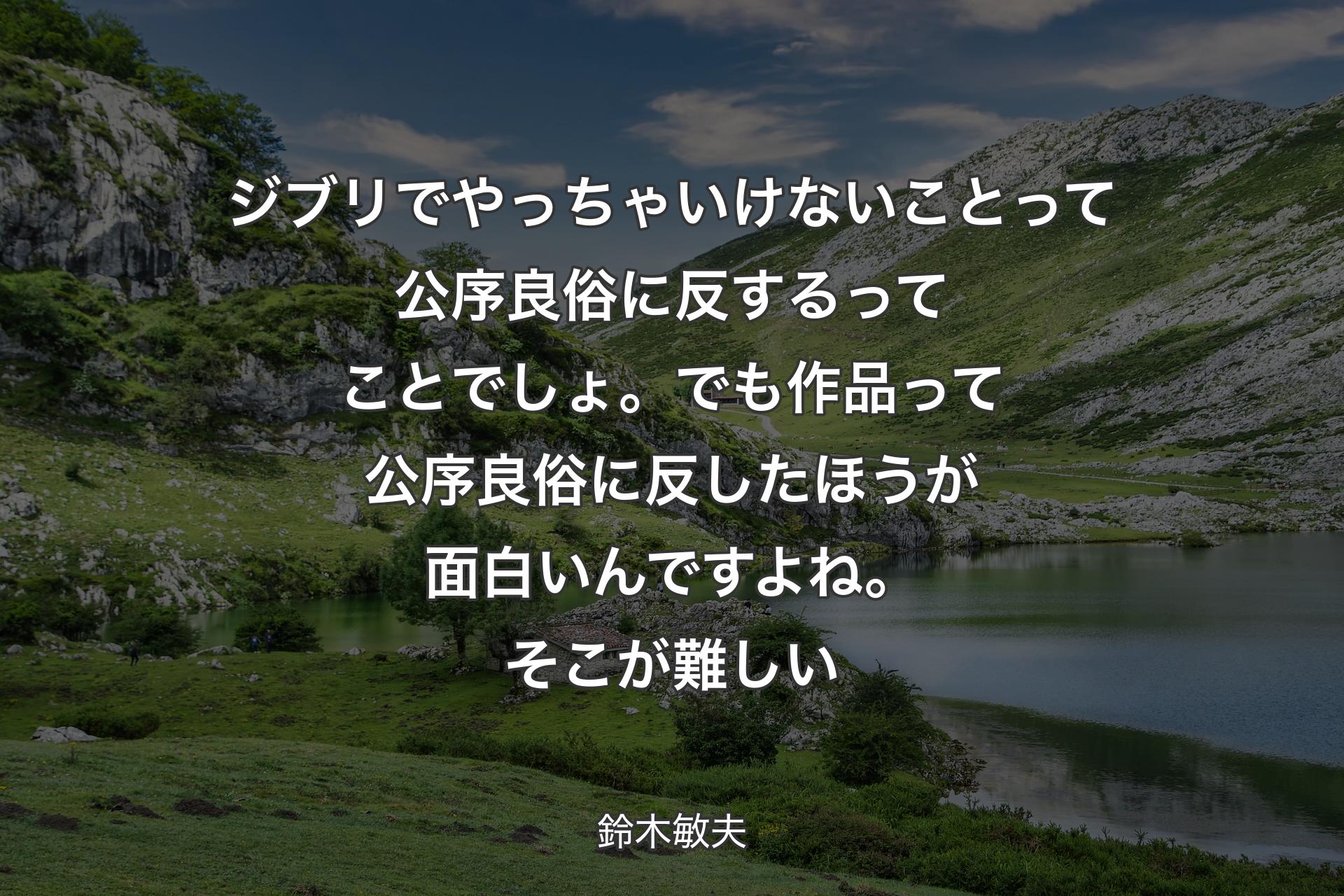 【背景1】ジブリでやっちゃいけないことって公序良俗に反するってことでしょ。でも作品って公序良俗に反したほうが面白いんですよね。そこが難しい - 鈴木敏夫