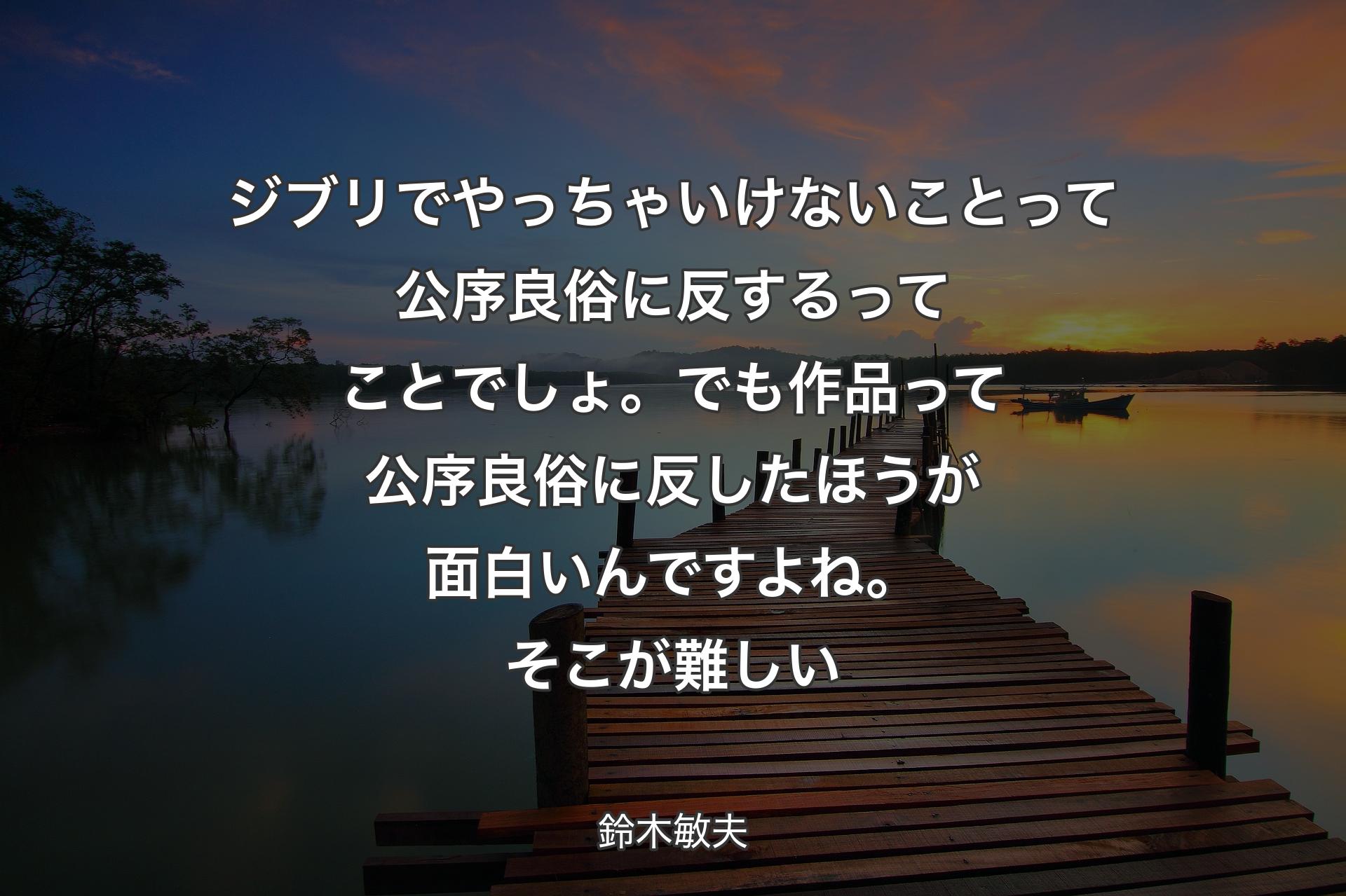 【背景3】ジブリでやっちゃいけないことって公序良俗に反するってことでしょ。でも作品って公序良俗に反したほうが面白いんですよね。そこが難しい - 鈴木敏夫