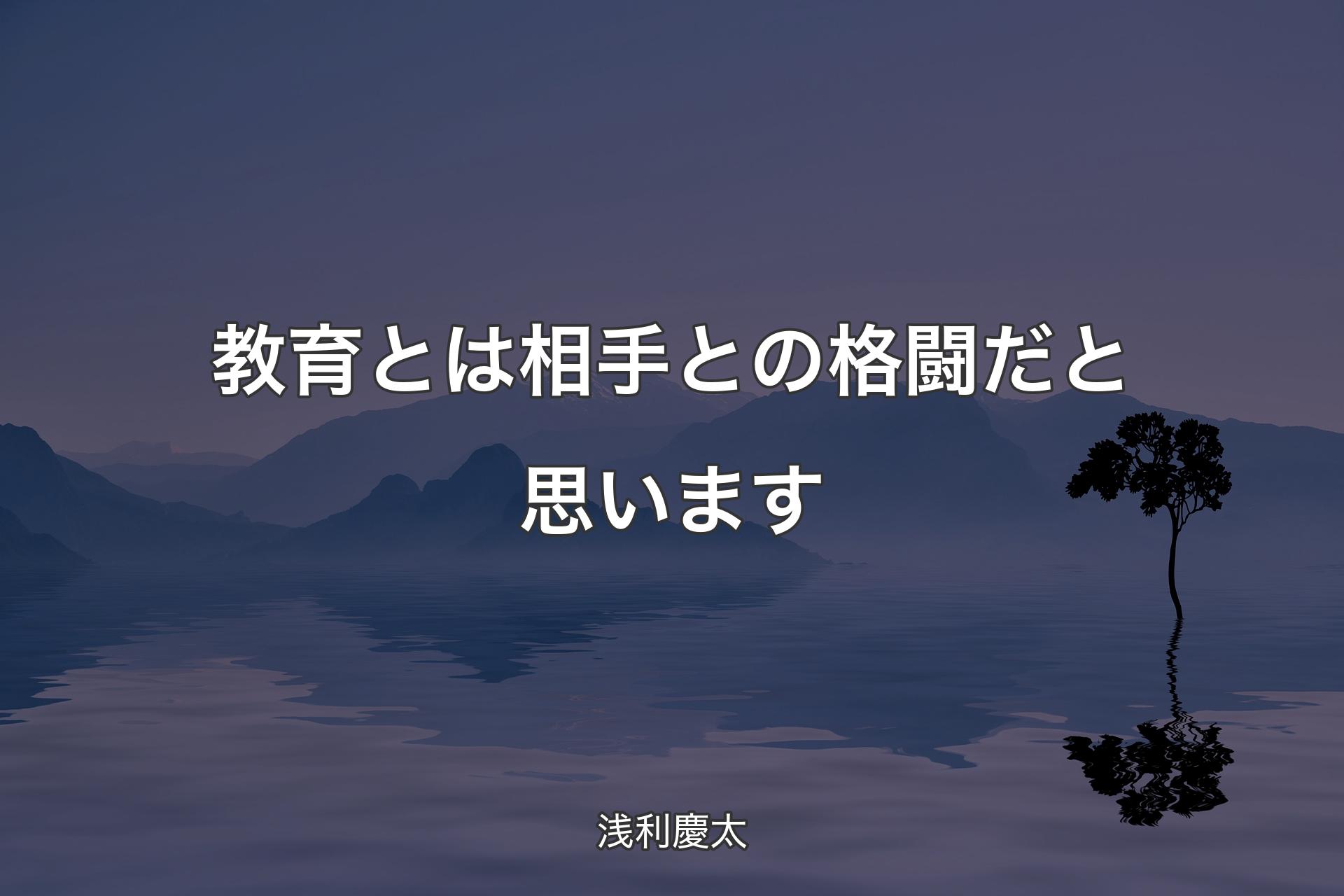 【背景4】教育とは相手との格闘だと思います - 浅利慶太