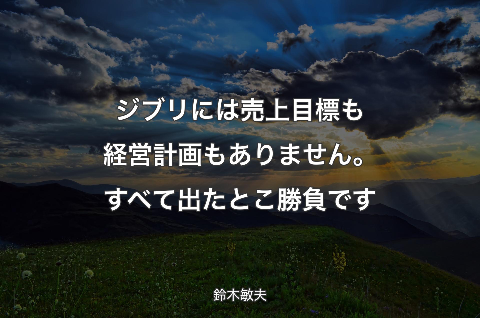 ジブリには売上目標も経営計画もありません。すべて出たとこ勝負です - 鈴木敏夫