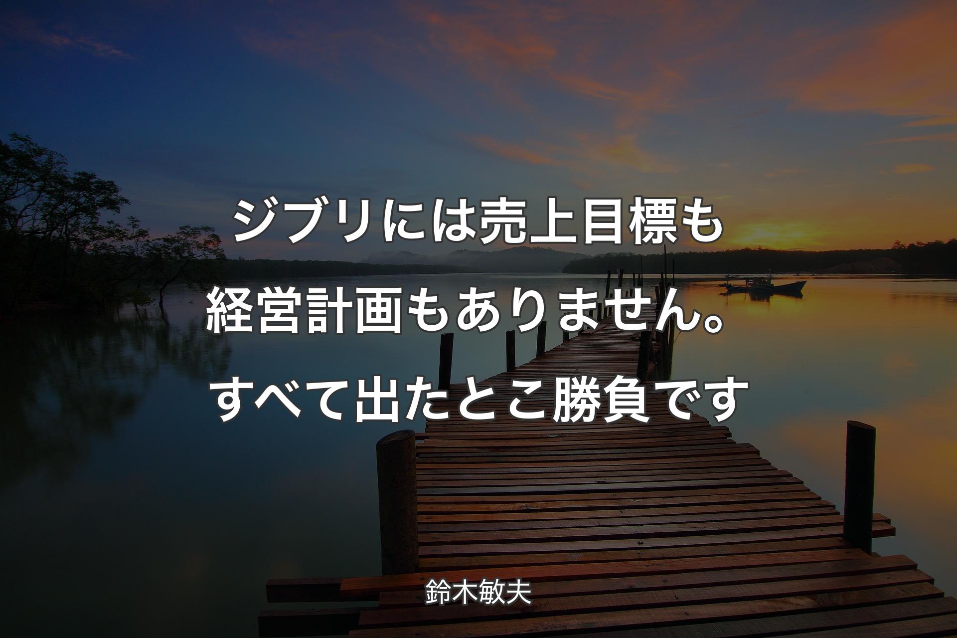 【背景3】ジブリには売上目標も経営計画もありません。すべて出たとこ勝負です - 鈴木敏夫