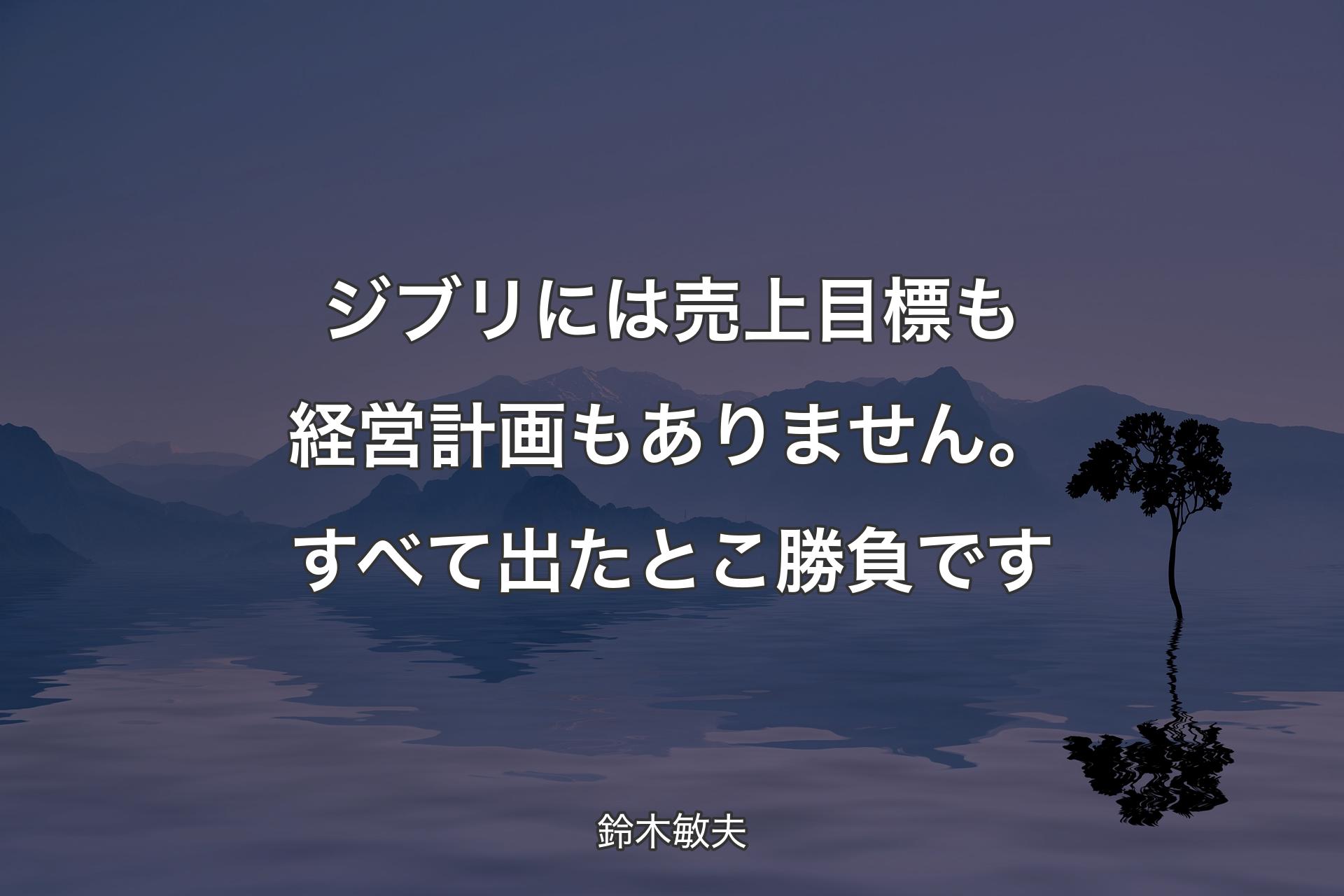 【背景4】ジブリには売上目標も経営計画もありません。すべて出たとこ勝負です - 鈴木敏夫