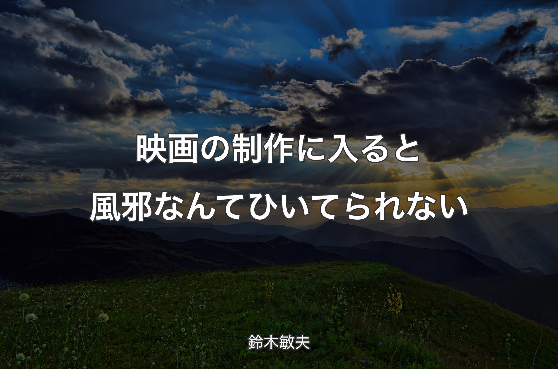 映画の制作に入ると風邪なんてひいてられない - 鈴木敏夫