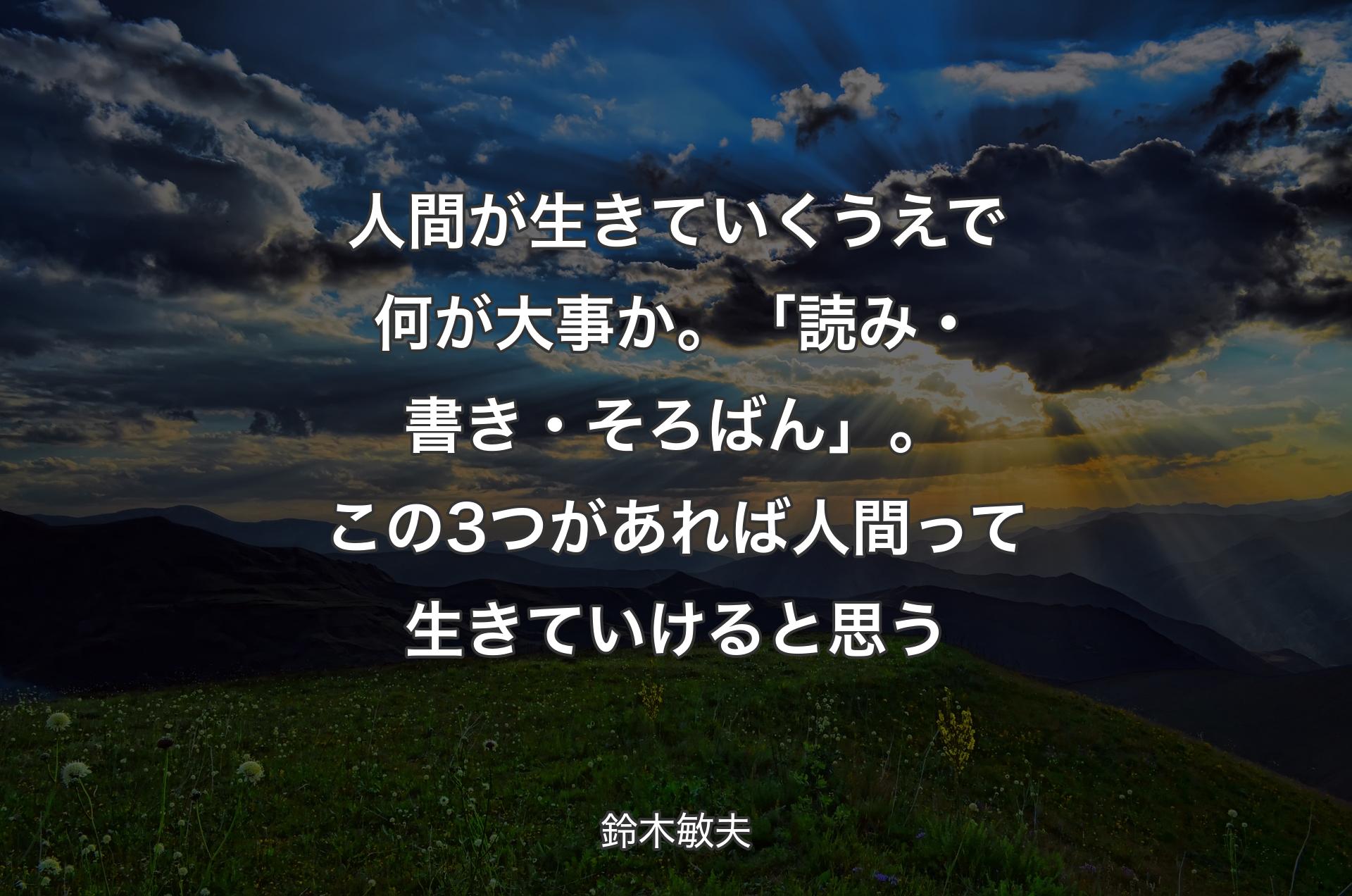 人間が生きていくうえで何が大事か。「読み・書き・そろばん」。この3つがあれば人間って生きていけると思う - 鈴木敏夫