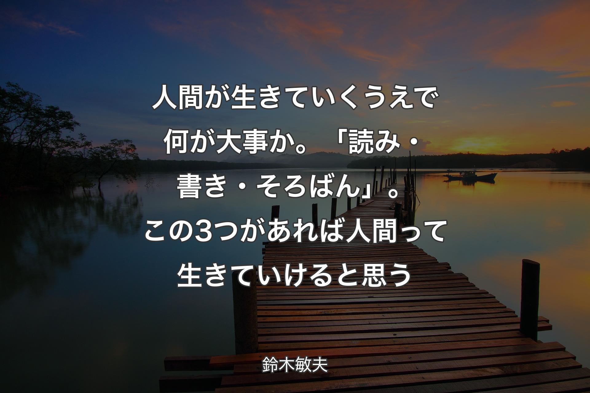 人間が生きていくうえで何が大事か。「読み・書き・そろばん」。この3つがあれば人間って生きていけると思う - 鈴木敏夫