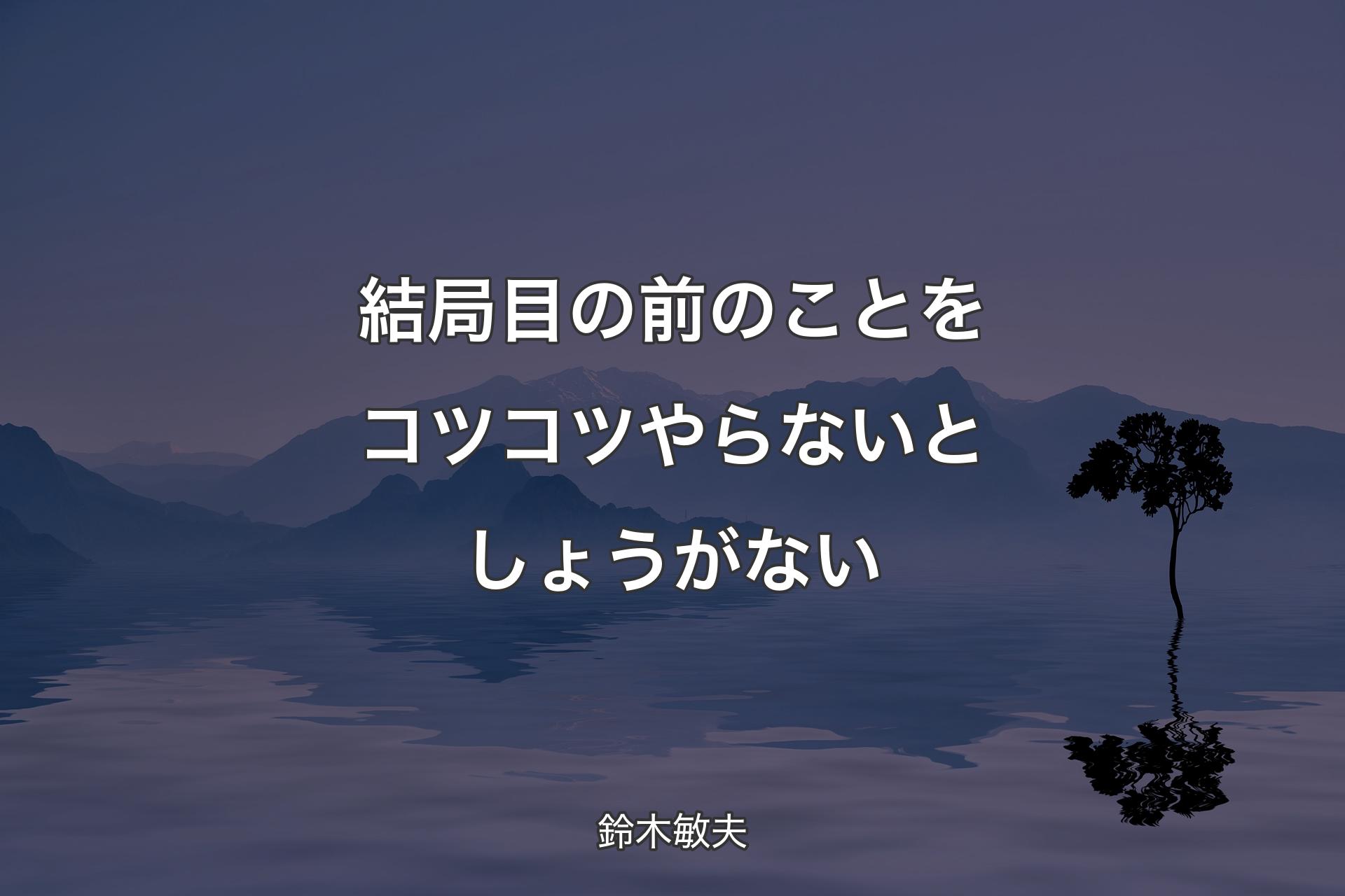 結局目の前のことをコツコツやらないとしょうがない - 鈴木敏夫