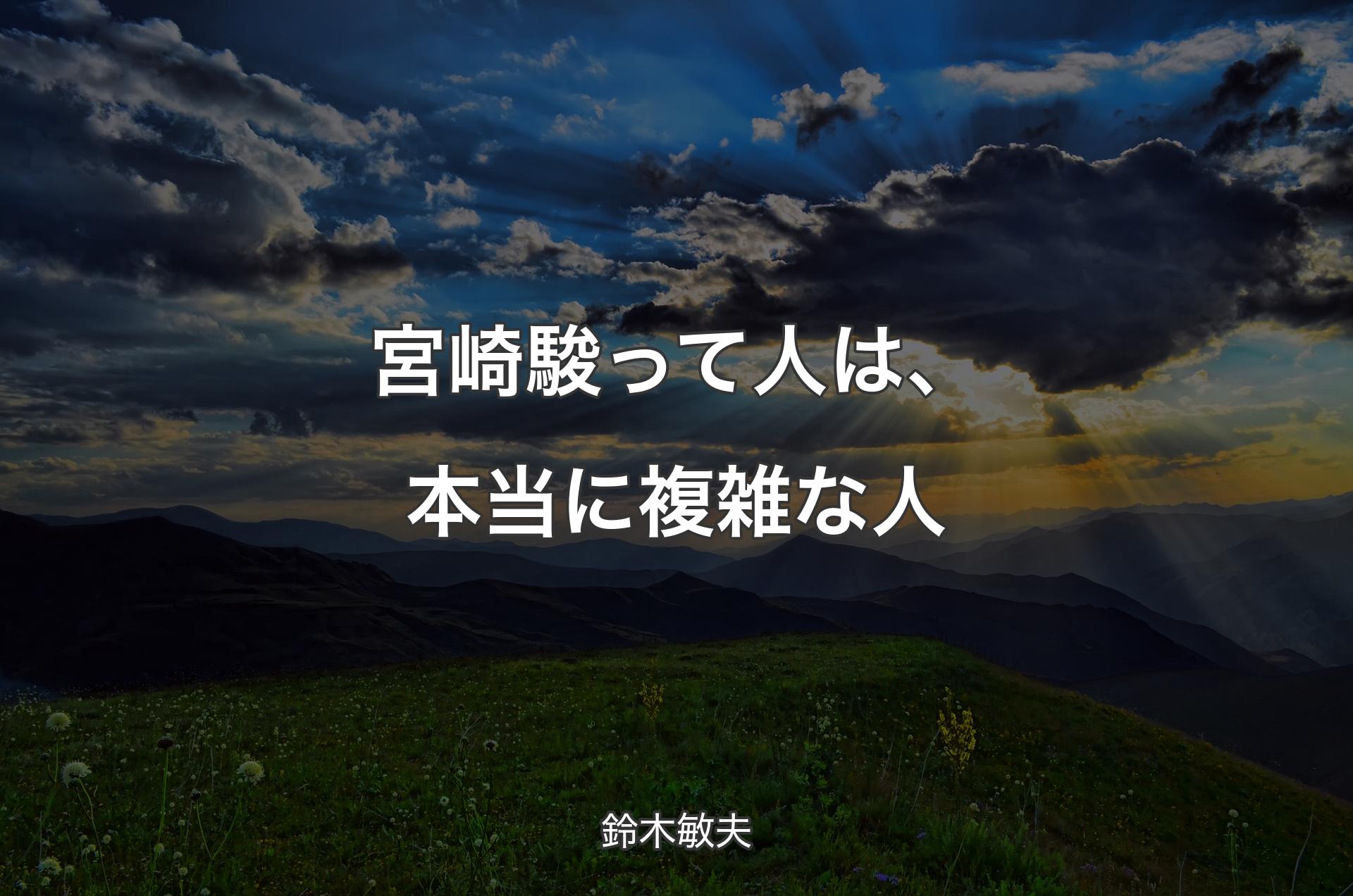 宮崎駿って人は、本当に複雑な人 - 鈴木敏夫