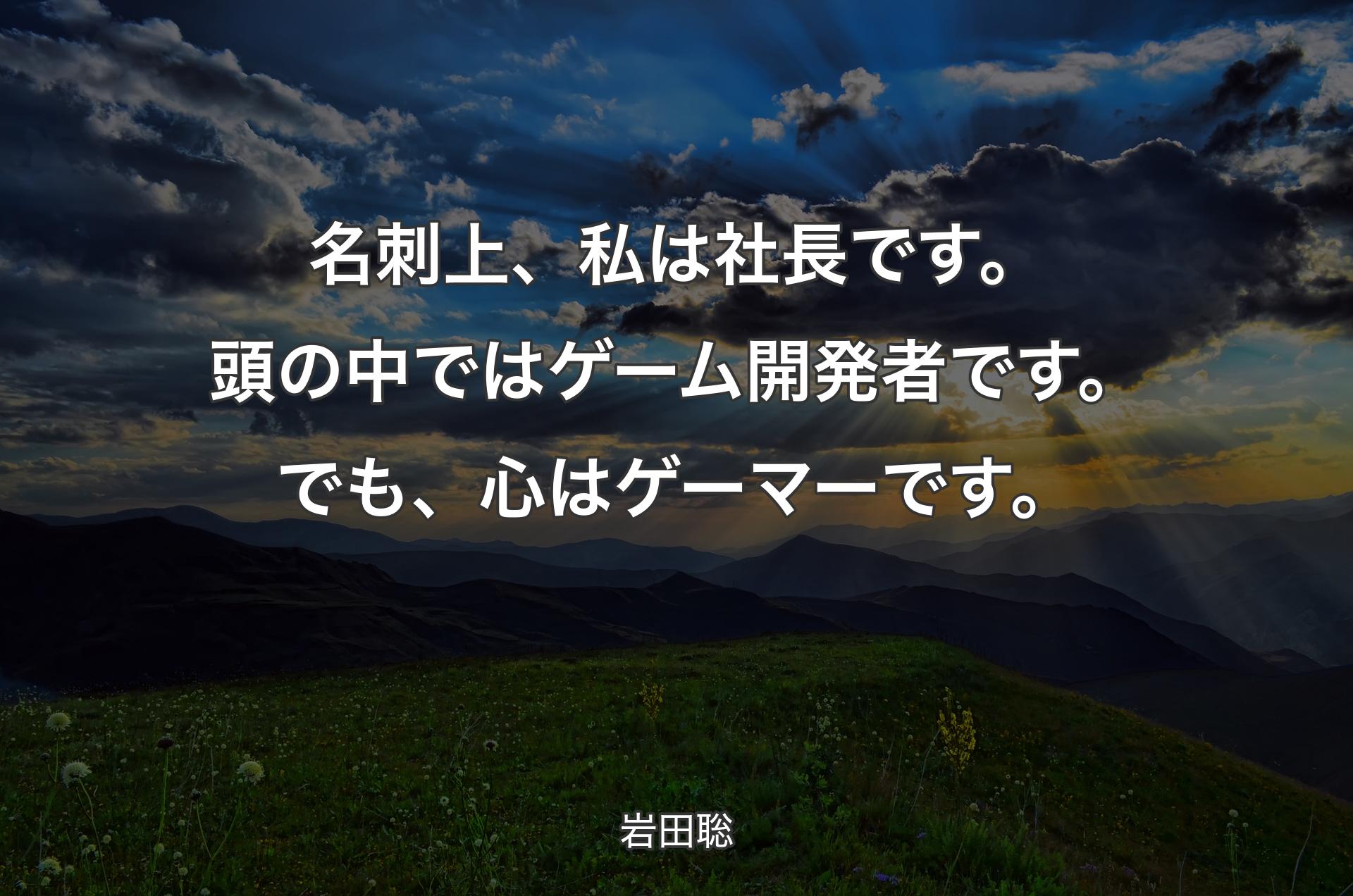 名刺上、私は社長です。頭の中ではゲーム開発者です。でも、心はゲーマーです。 - 岩田聡