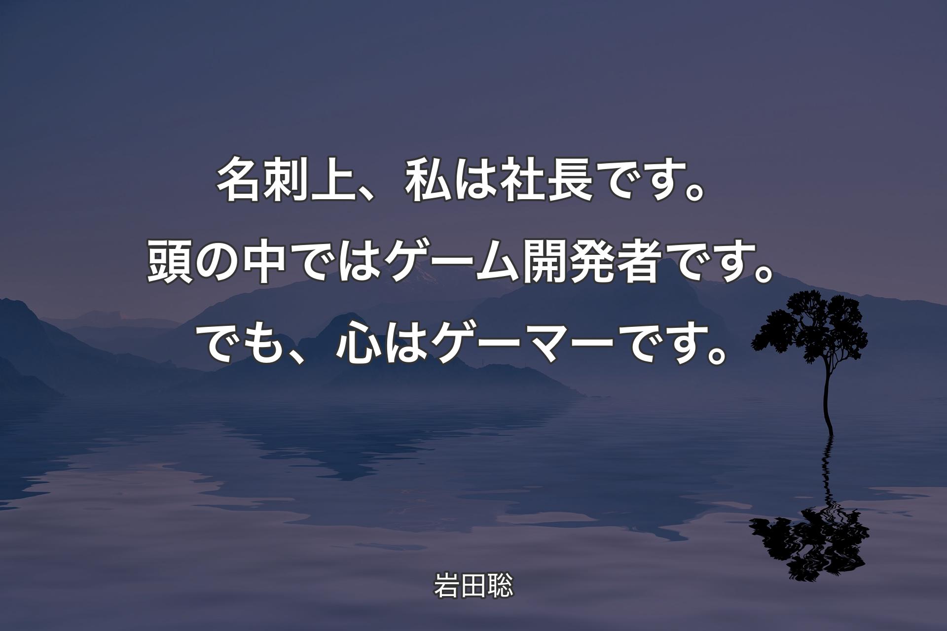 【背景4】名刺上、私は社長です。頭の中ではゲーム開発者です。でも、心はゲーマーです。 - 岩田聡