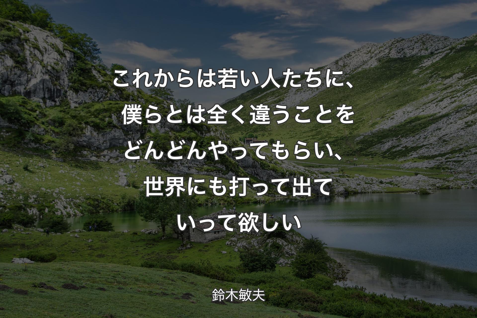 これからは若い人たちに、僕らとは全く違うことをどんどんやってもらい、世界にも打って出ていって欲�しい - 鈴木敏夫