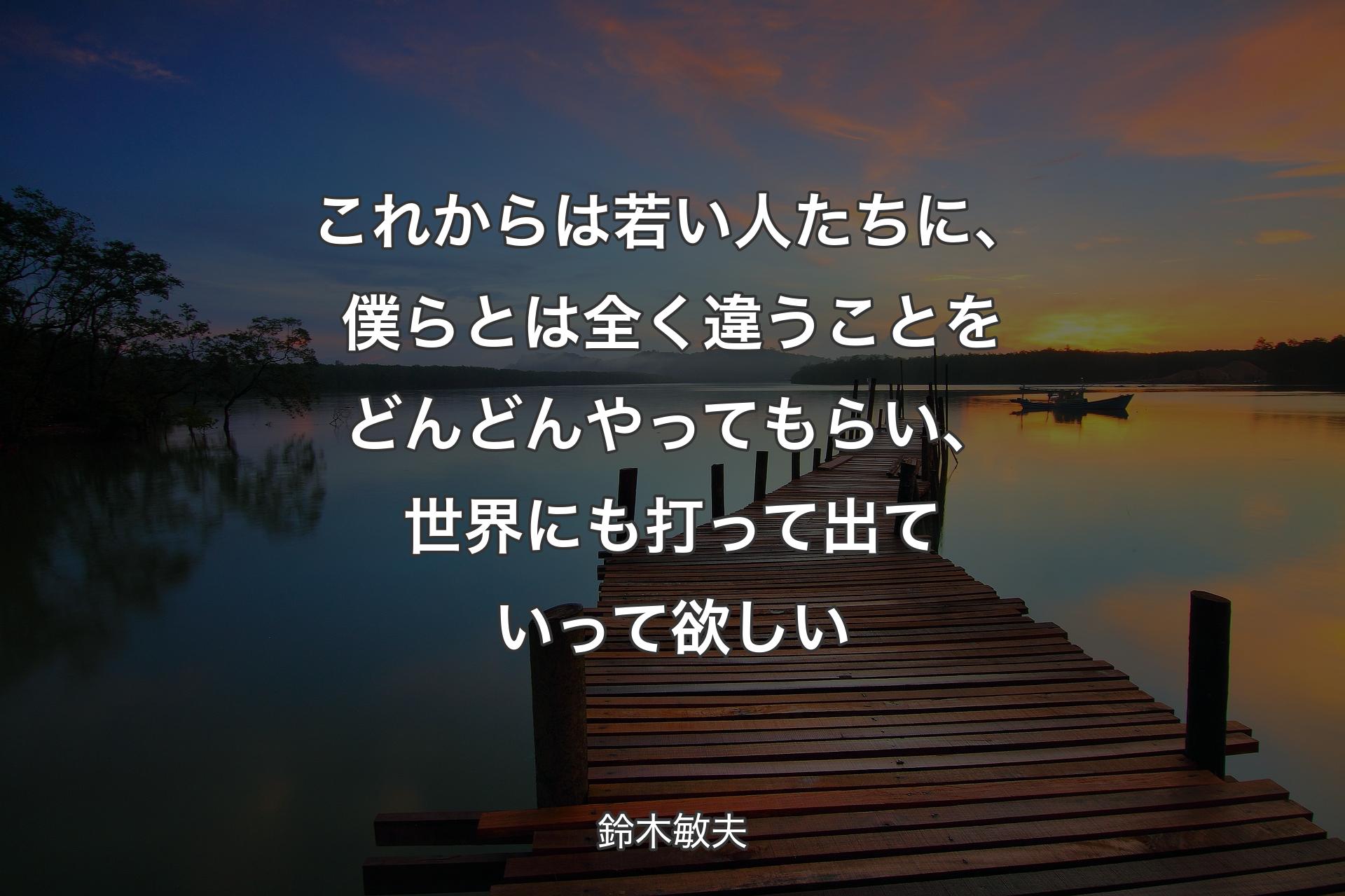 【背景3】これからは若い人たちに、僕らとは全く違うことをどんどんやってもらい、世界にも打って出ていって欲しい - 鈴木敏夫