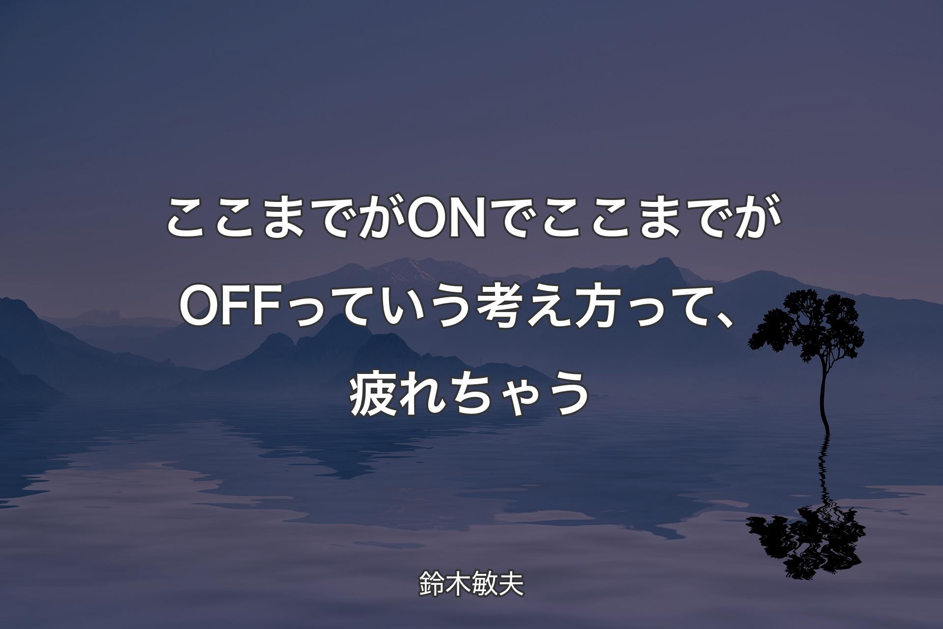 【背景4】ここまでがONでここまで��がOFFっていう考え方って、疲れちゃう - 鈴木敏夫