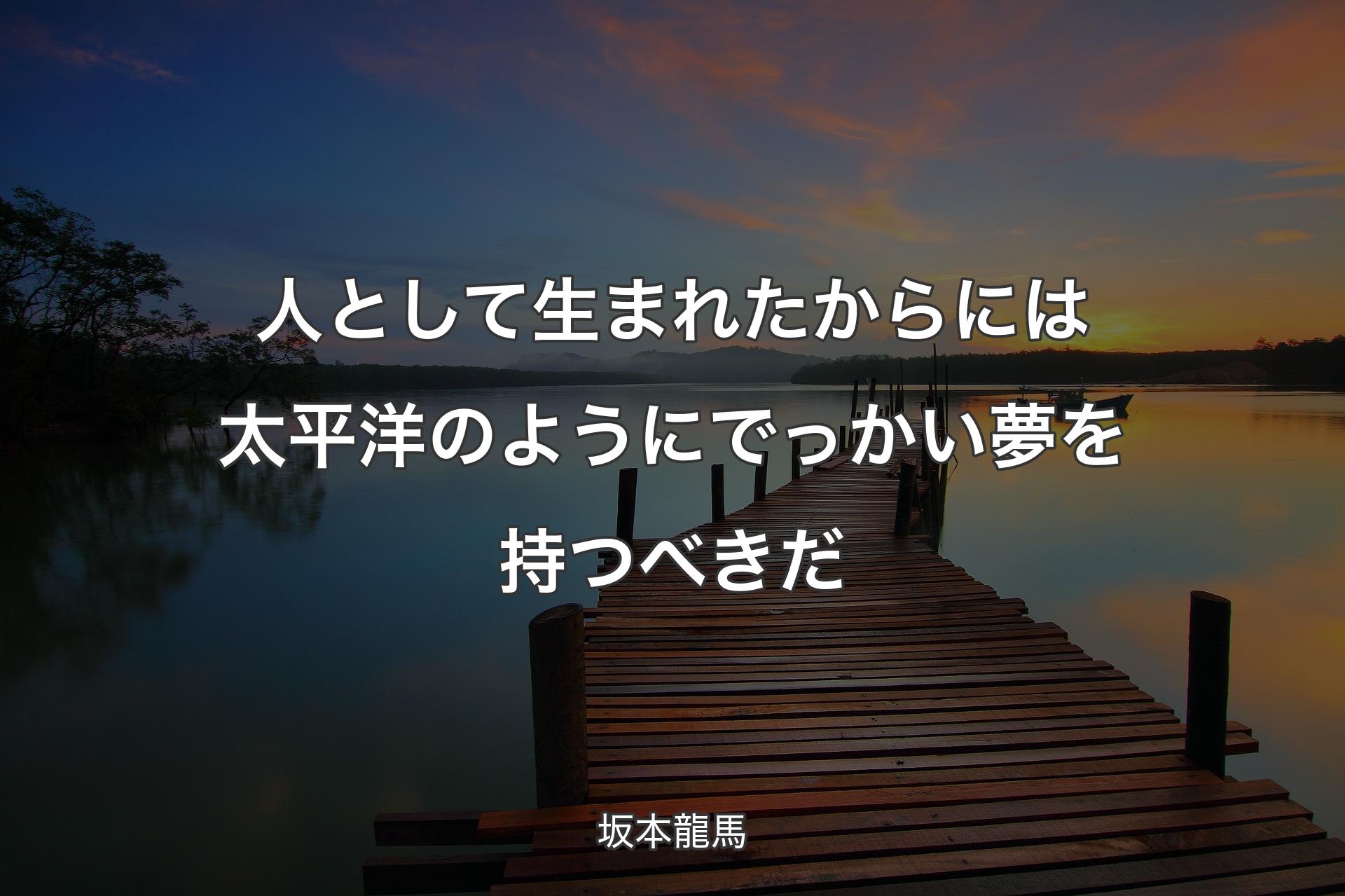 【背景3】人として生まれたからには太平洋のようにでっかい夢を持つべきだ - 坂本龍馬