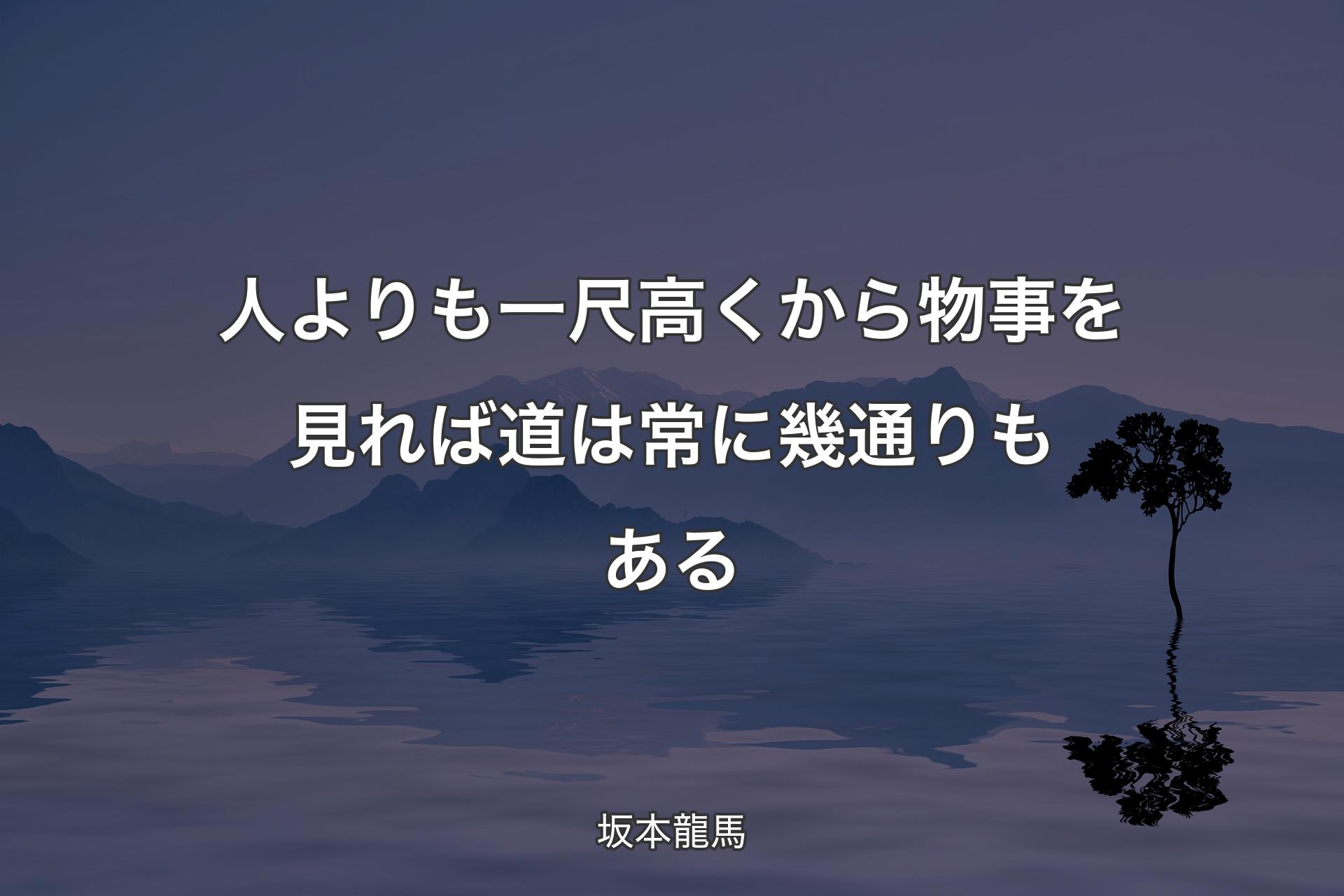 【背景4】人よりも一尺高くから物事を見れば道は常に幾通�りもある - 坂本龍馬