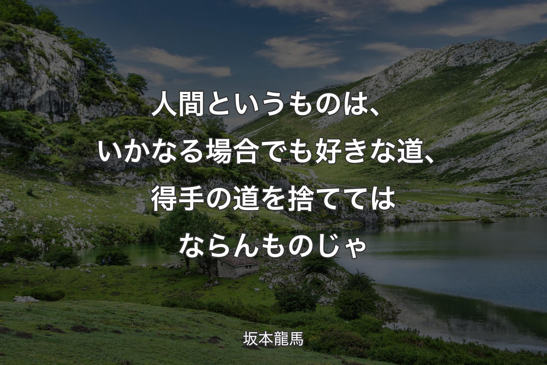 人間というものは、いかなる場合でも好きな道、得手の道を捨ててはならんものじゃ - 坂本龍馬