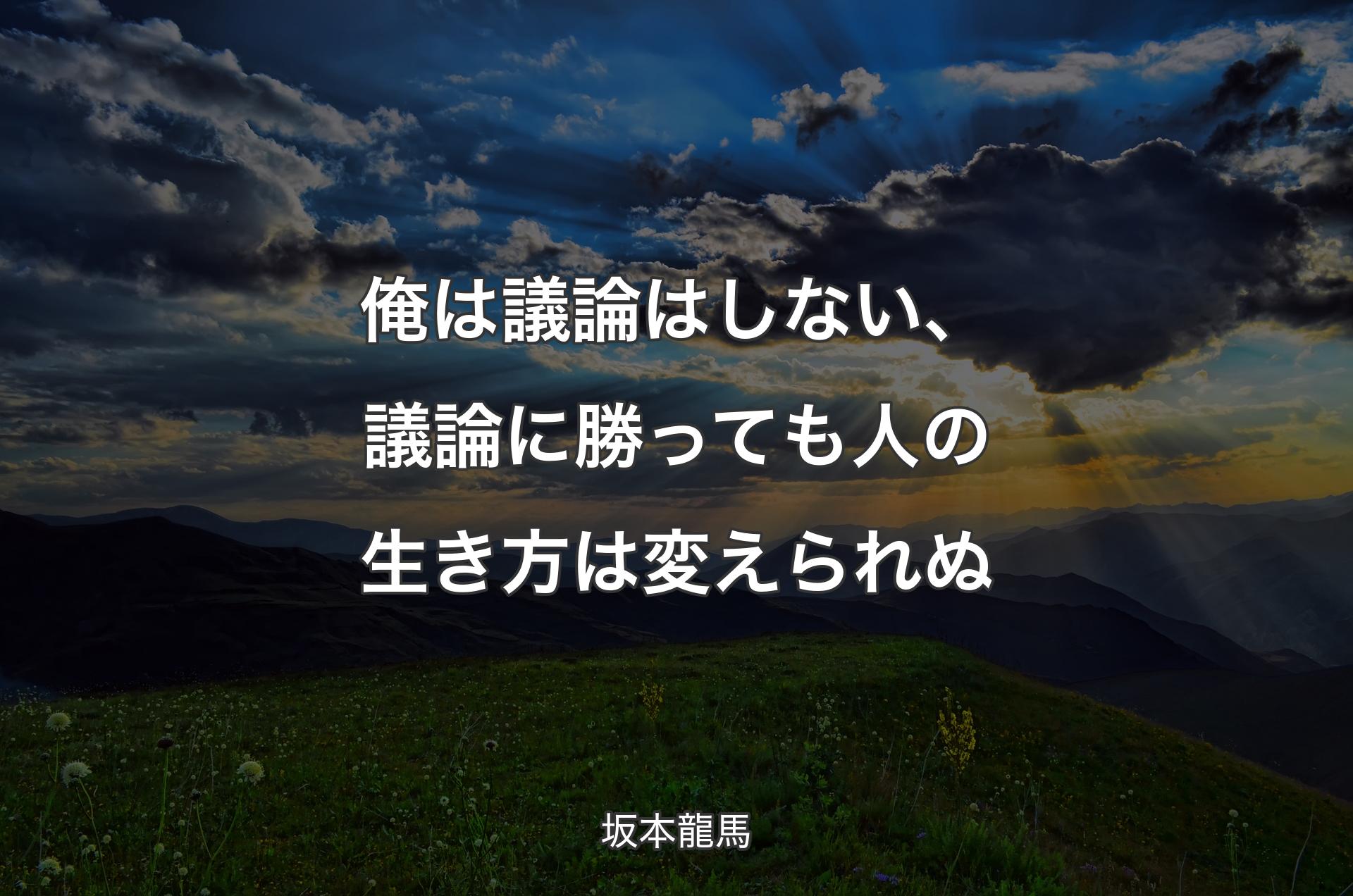 俺は議論はしない、議論に勝っても人の生き�方は変えられぬ - 坂本龍馬