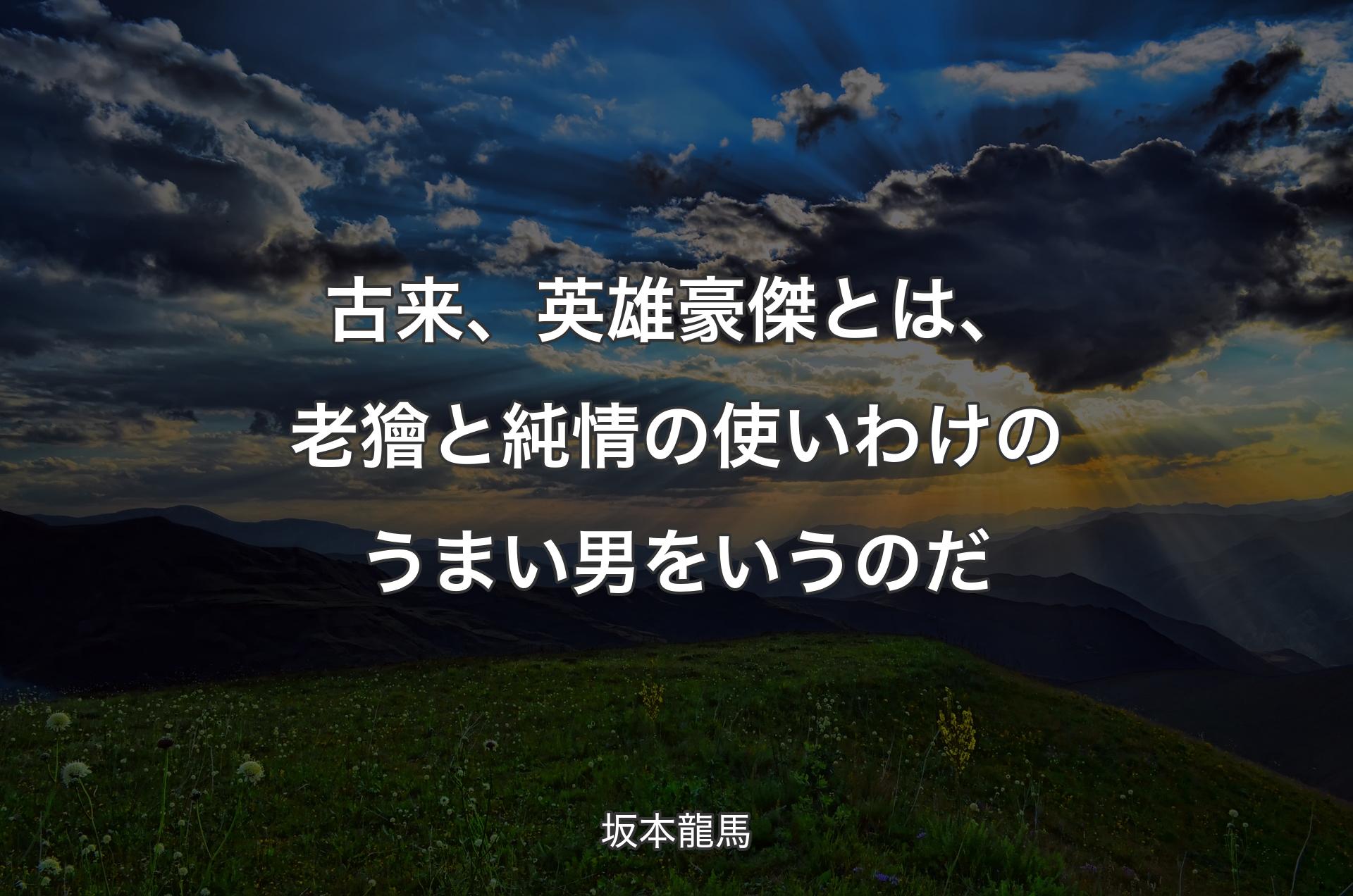 古来、英雄豪傑とは、老獪と純情の使いわけのうまい男をいうのだ - 坂本龍馬