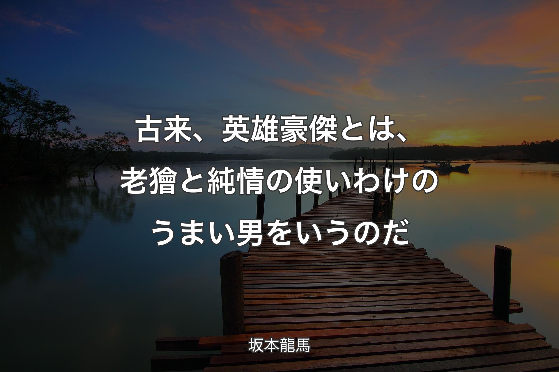 【背景3】古来、英雄豪傑とは、老獪と純情の使いわけのうまい男をいうのだ - 坂本龍馬