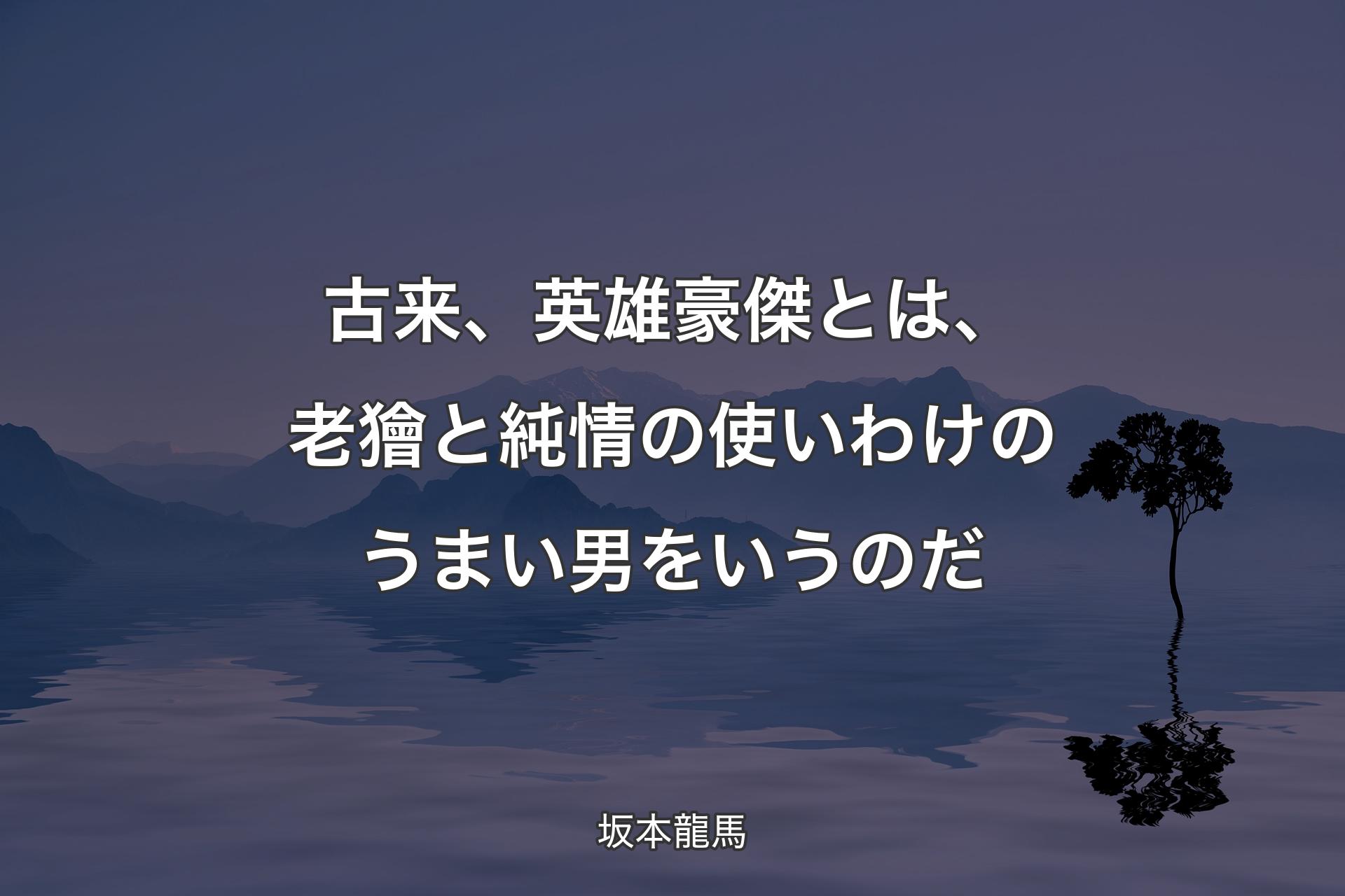 【背��景4】古来、英雄豪傑とは、老獪と純情の使いわけのうまい男をいうのだ - 坂本龍馬