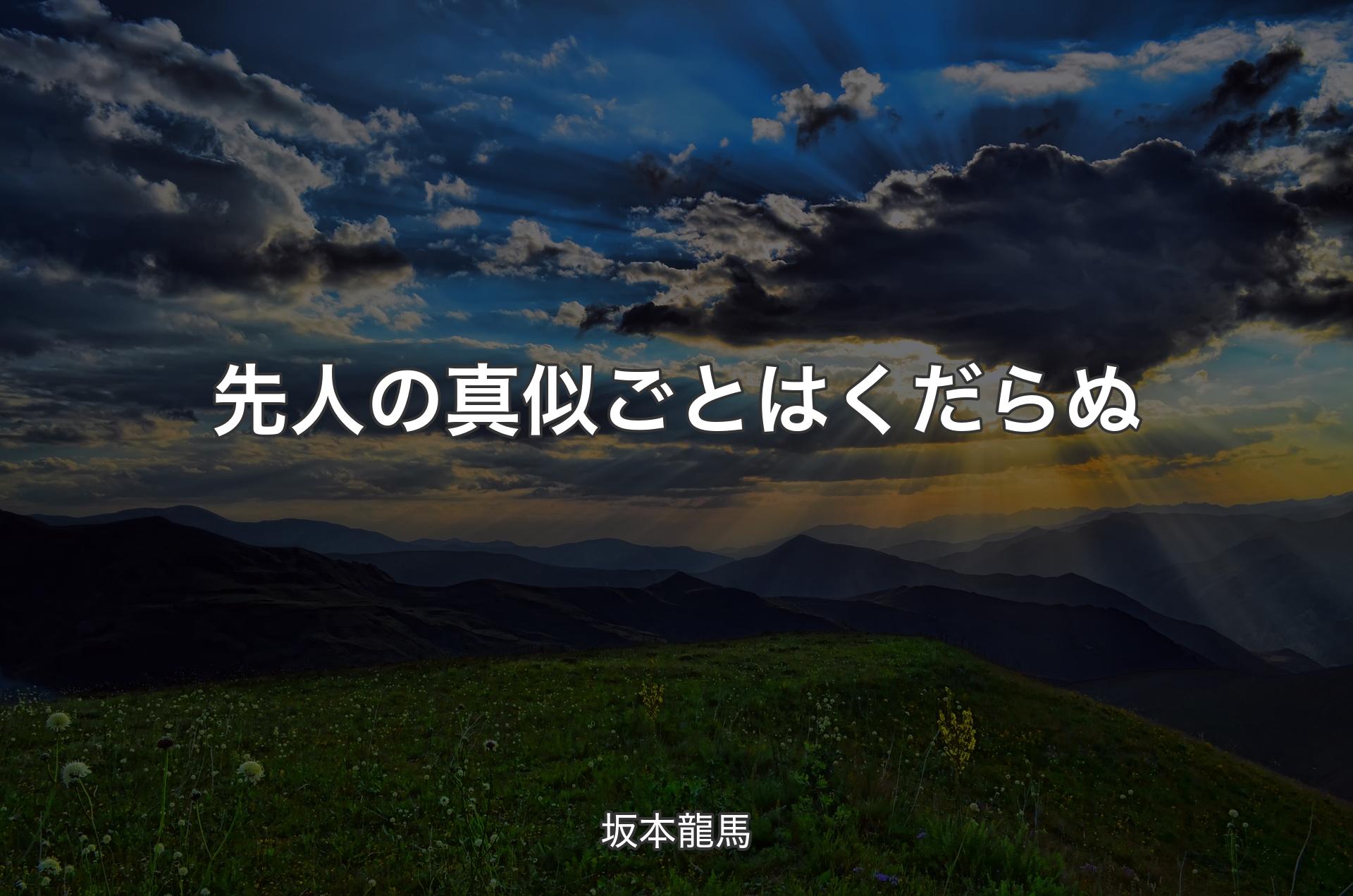 先人の真似ごとはくだらぬ - 坂本龍馬