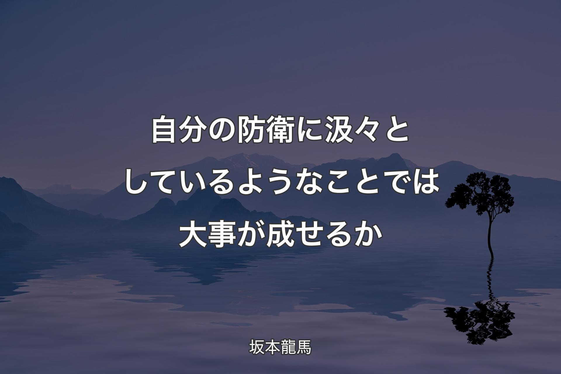 【背景4】自分の防衛に汲々としているような�ことでは大事が成せるか - 坂本龍馬