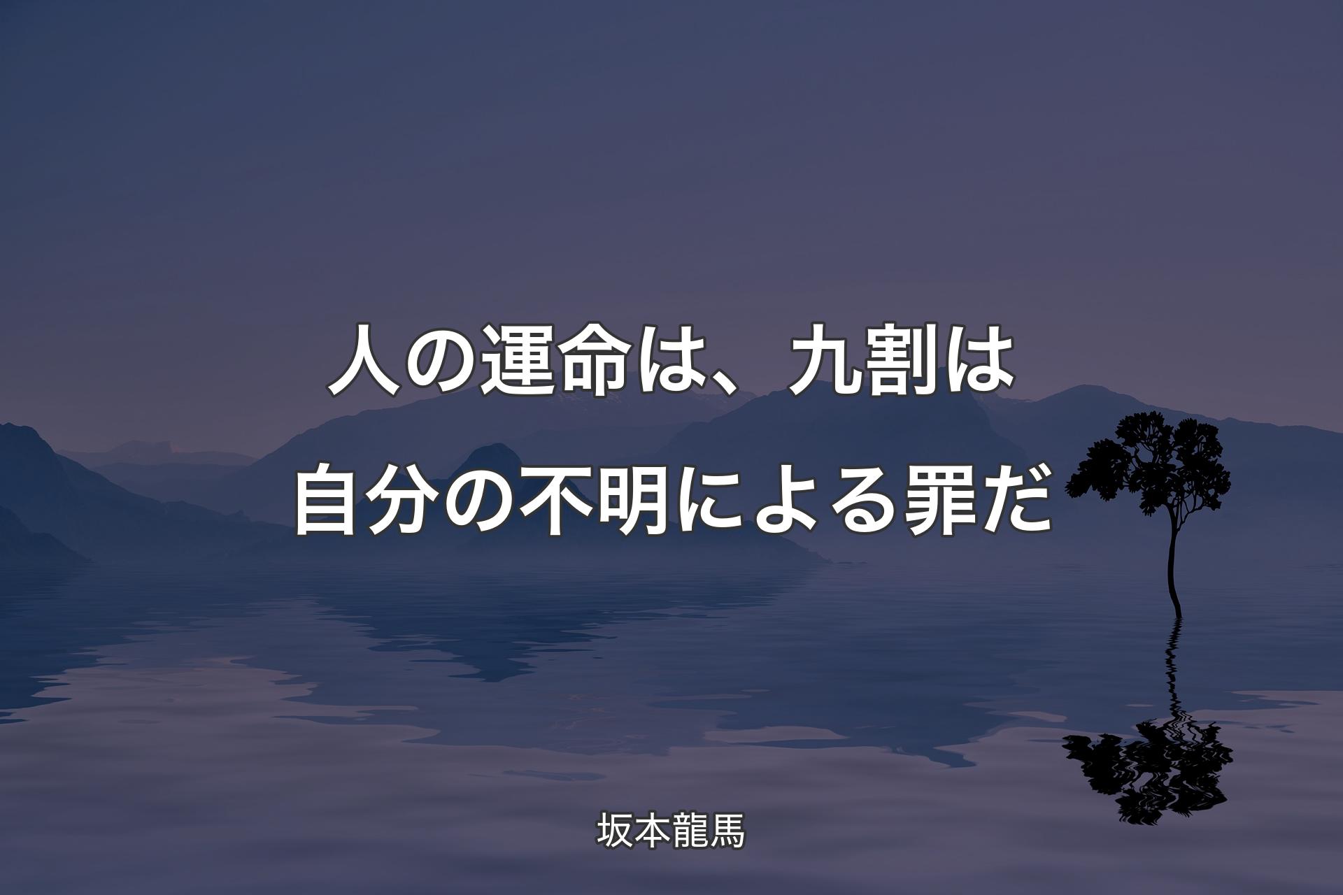 人の運命は、九割は自分の不明による罪だ - 坂本龍馬