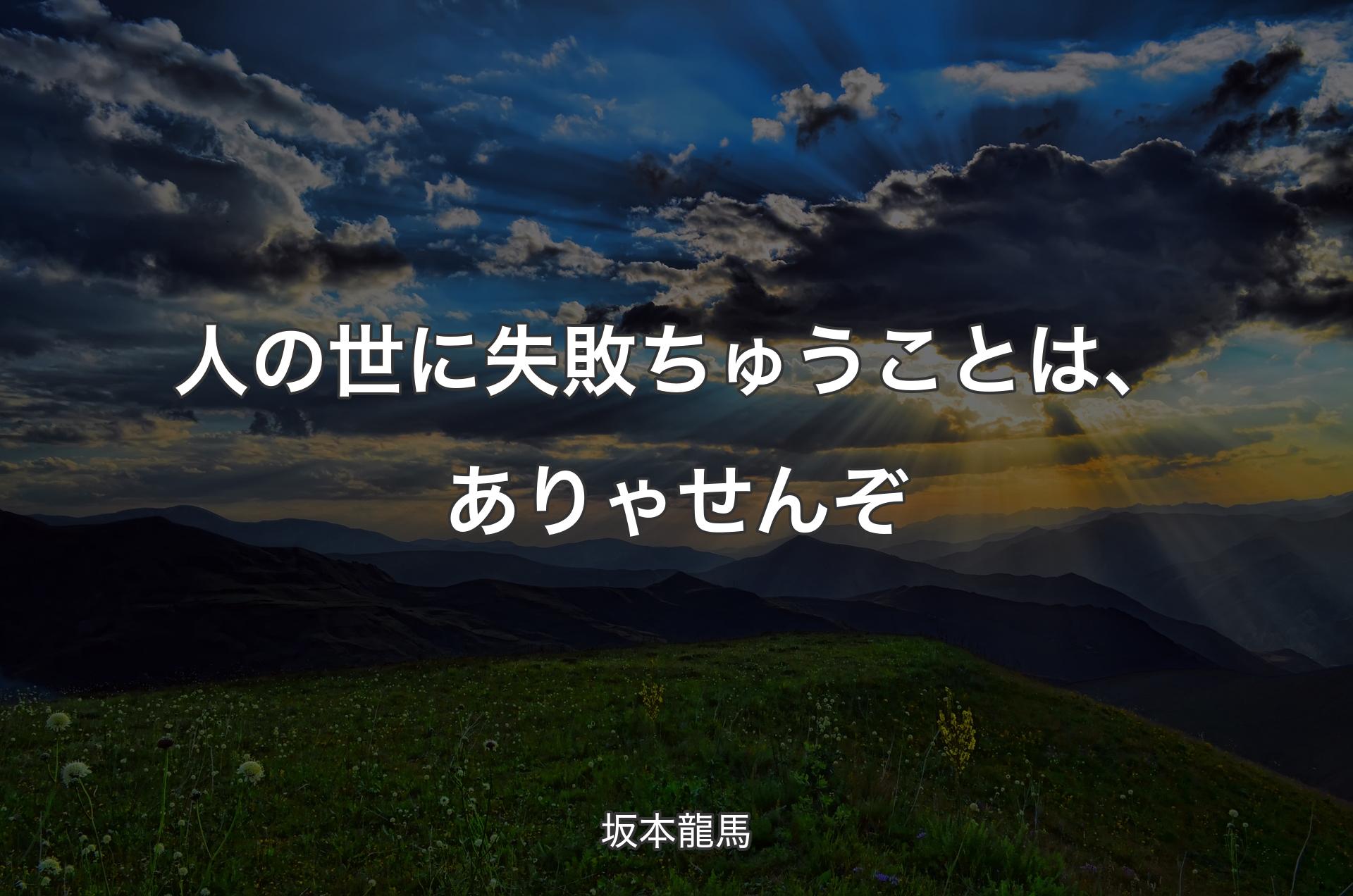 人の世に失敗ちゅうことは、ありゃせんぞ - 坂本龍馬