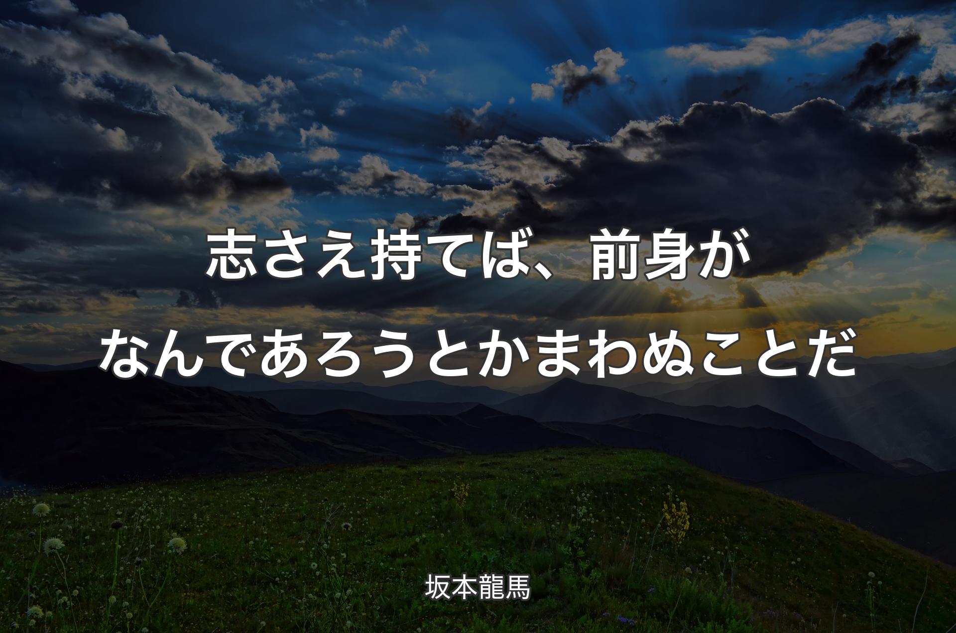 志さえ持てば、前身がなんであろうとかまわぬことだ - 坂本龍馬