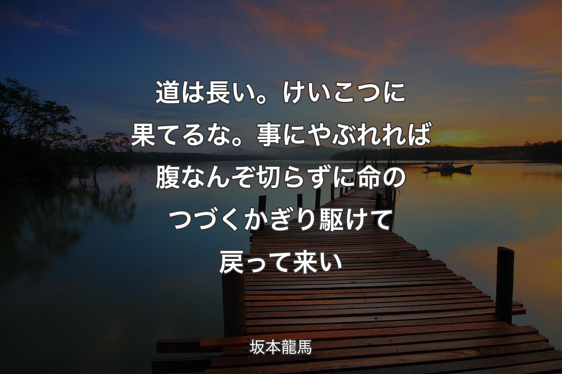 道は長い。けいこつに果てるな。事にやぶれれば腹なんぞ切らずに命のつづくかぎり駆けて戻って来い - 坂本龍馬