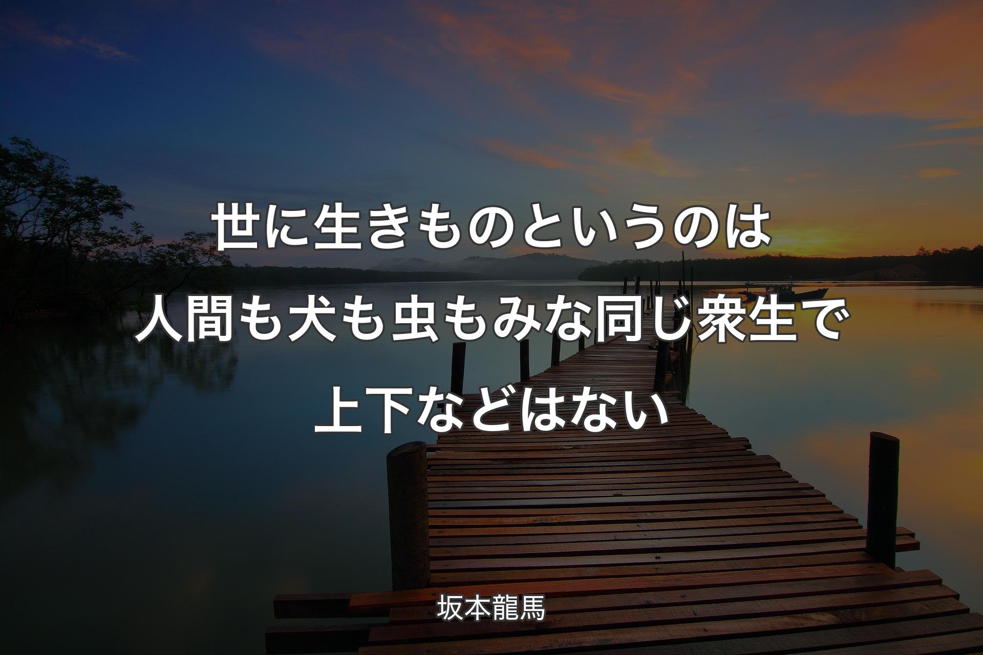 【背景3】世に生きものというのは人間も犬も虫もみな同じ衆生で上下などはない - 坂本龍馬