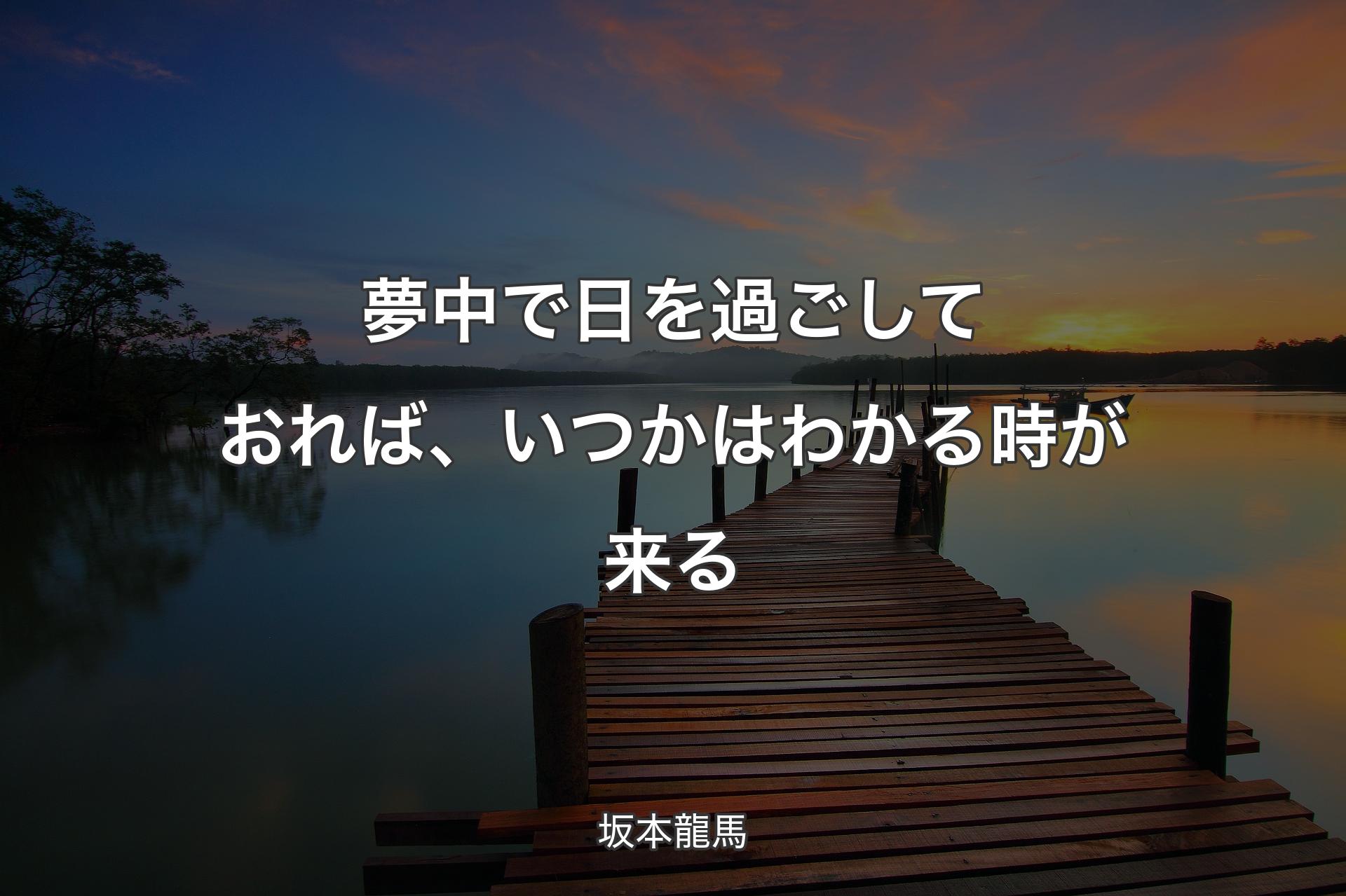 夢中で日を過ごしておれば、いつかはわかる時が来る - 坂本龍馬