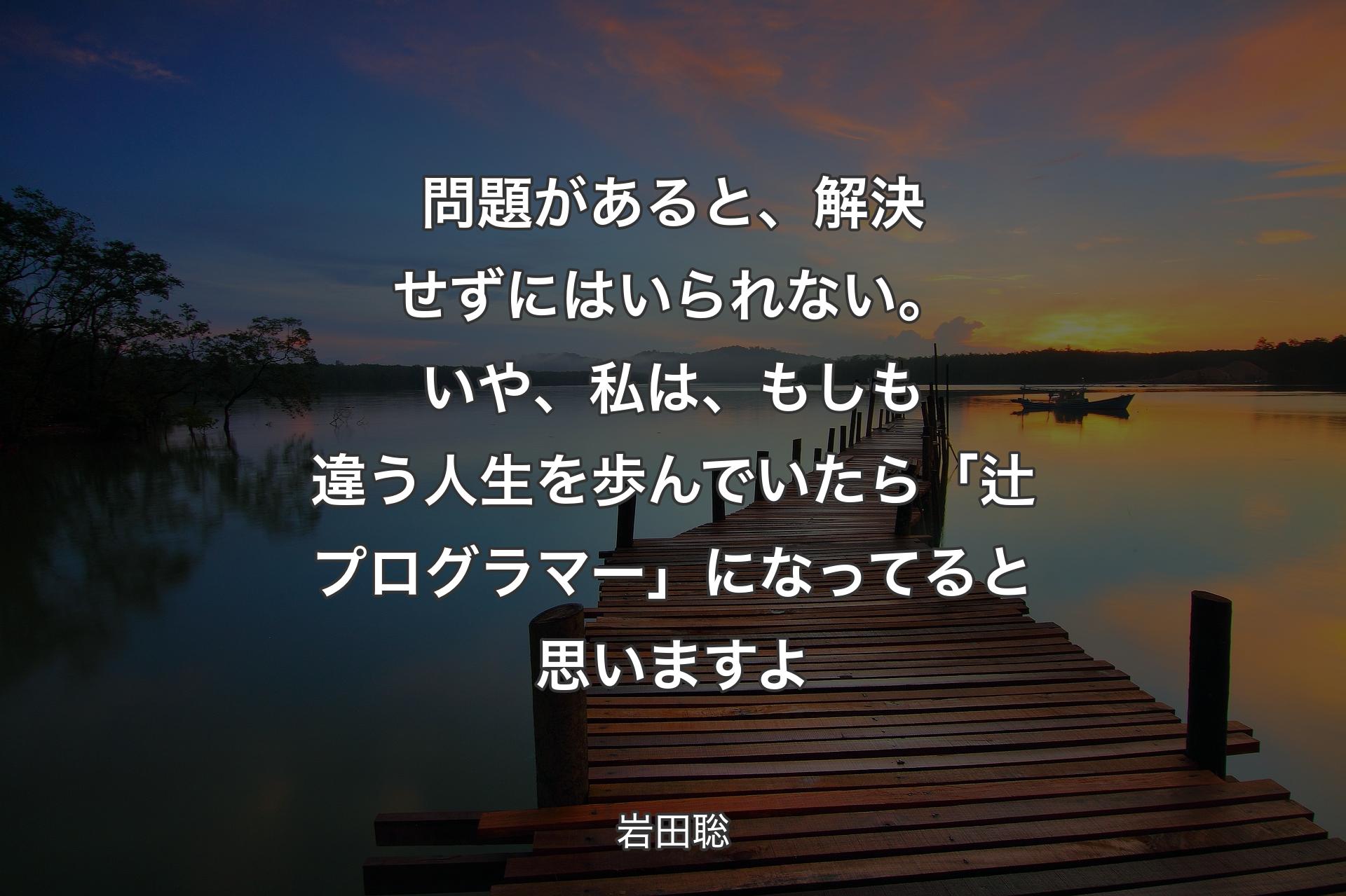 【背景3】問題があると、解決せずにはいられない。いや、私は、もしも違う人生を歩んでいたら「辻プログラマー」になってると思いますよ - 岩田聡