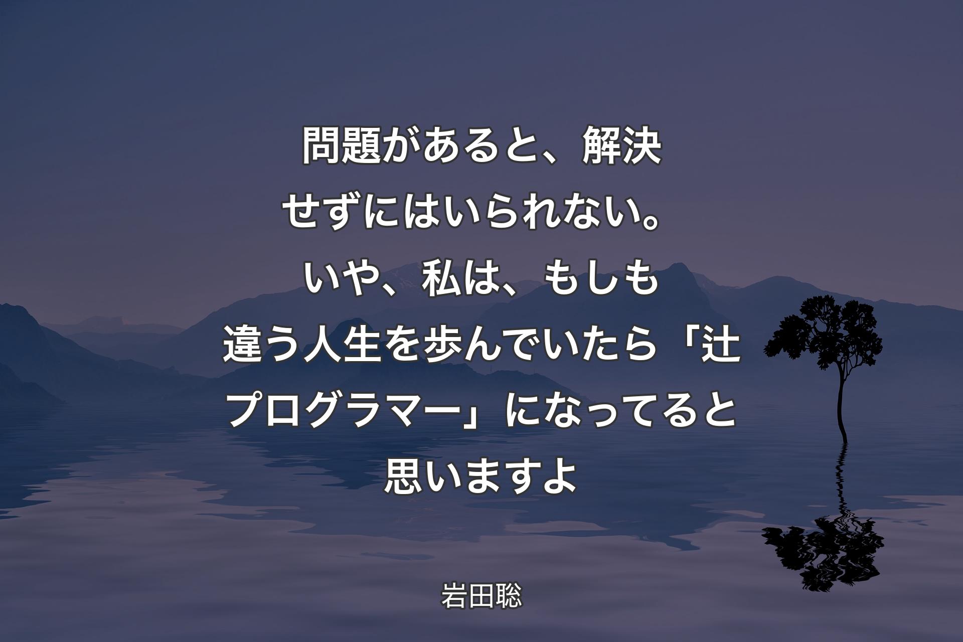 【背景4】問題があると、解決せずにはいられない。いや、私は、もしも違う人生を歩んでいたら「辻プログラマー」になってると思いますよ - 岩田聡