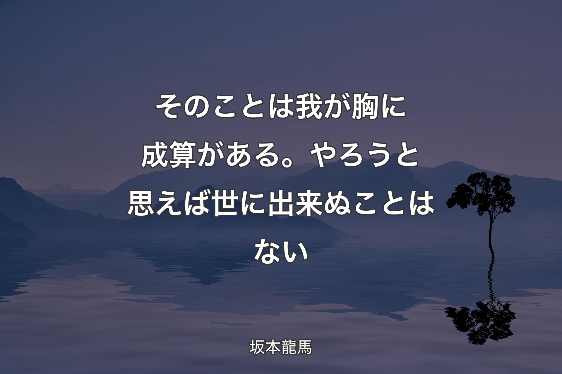 【背景4】そのことは我が胸に成算がある。やろうと思えば世に出来ぬことはない - 坂本龍馬