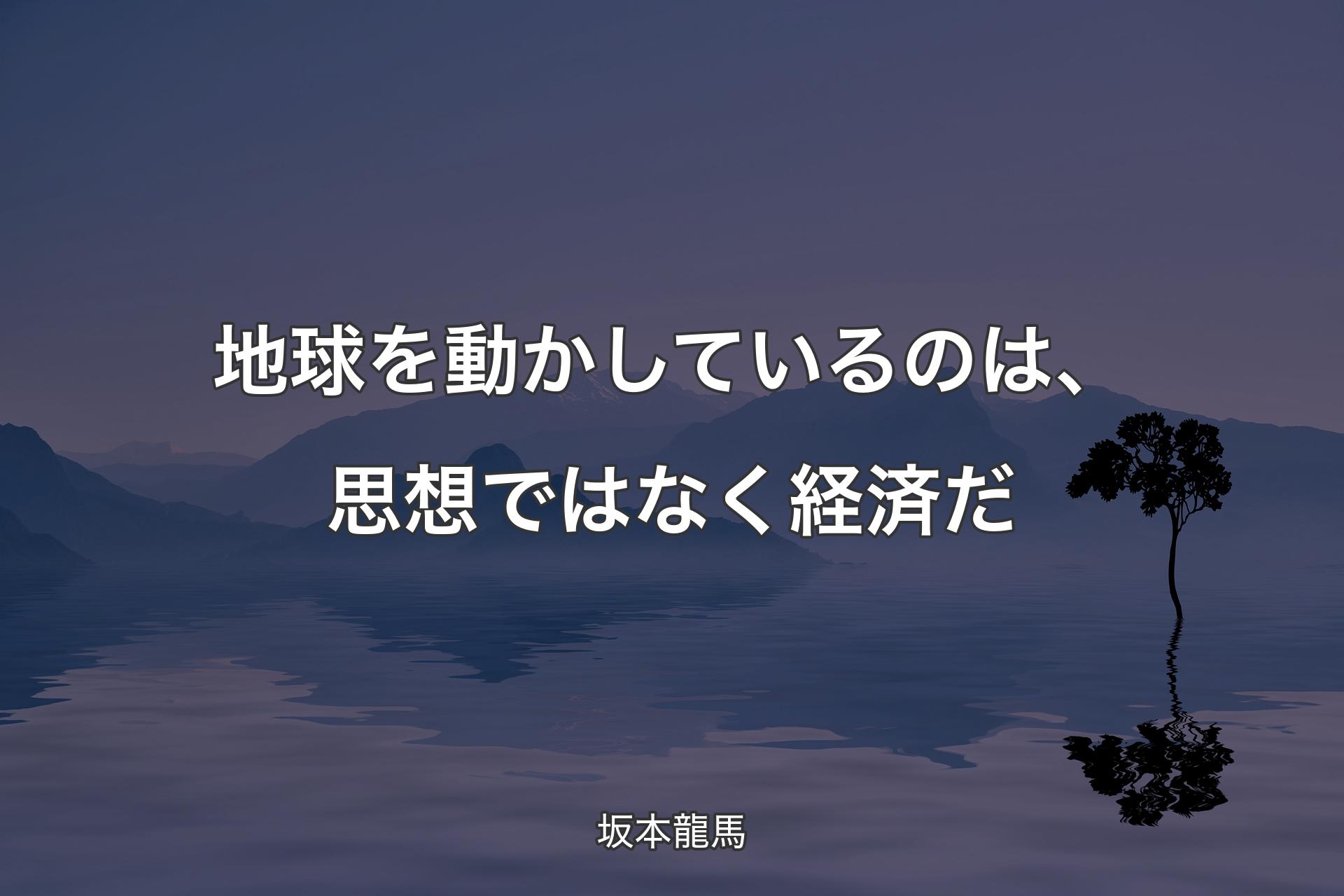 【背景4】地球を動かしているのは、思想ではなく経済だ - 坂本龍馬