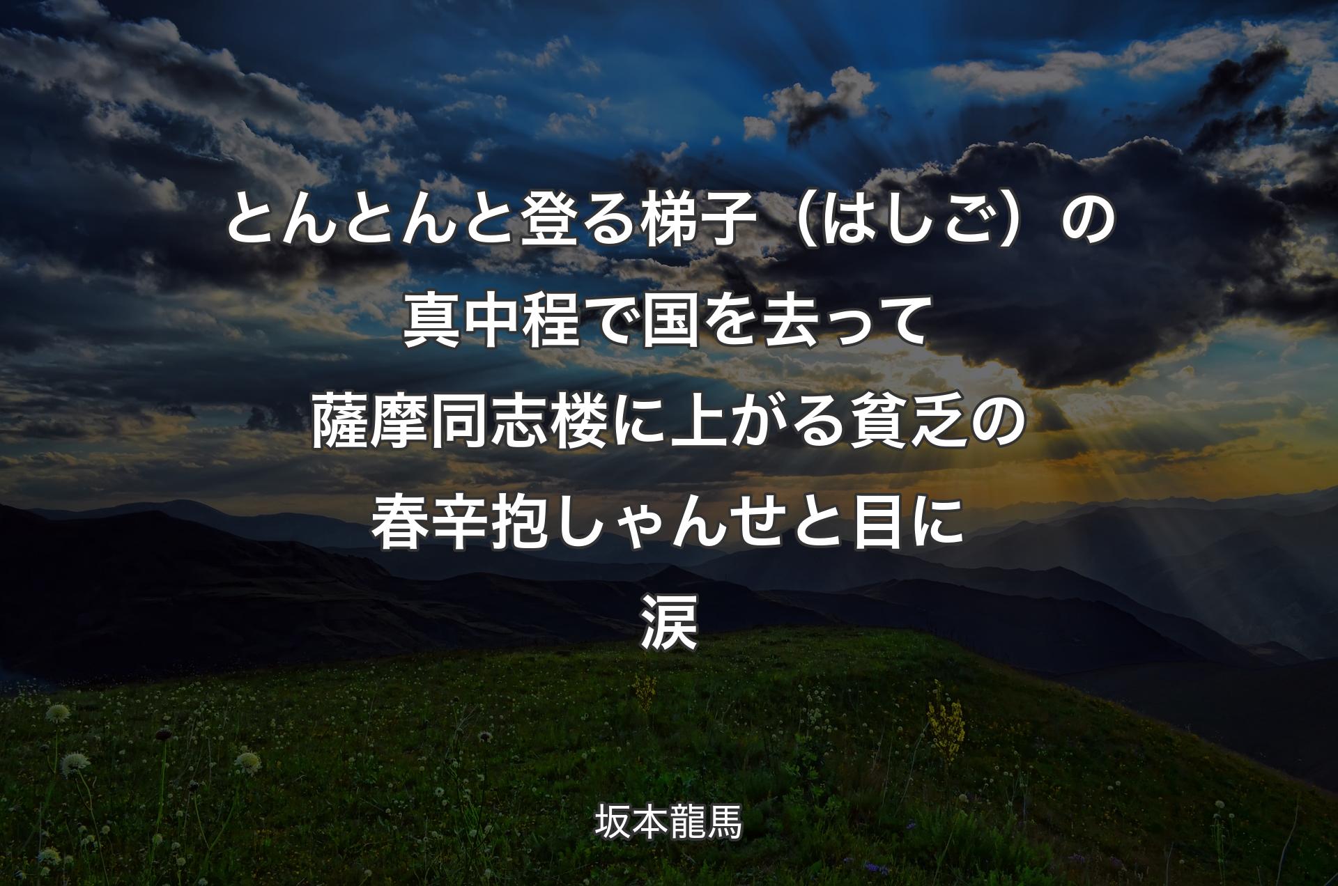 とんとんと登る梯子（はしご）の真中程で 国を去って薩摩同志 楼に上がる貧乏の春 辛抱しゃんせと目に涙 - 坂本龍馬