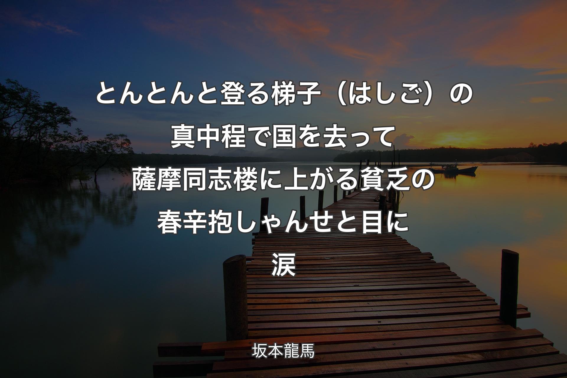 【背景3】とんとんと登る梯子（はしご）の真中程で 国を去って薩摩同志 楼に上がる貧乏の春 辛抱しゃんせと目に涙 - 坂本龍馬