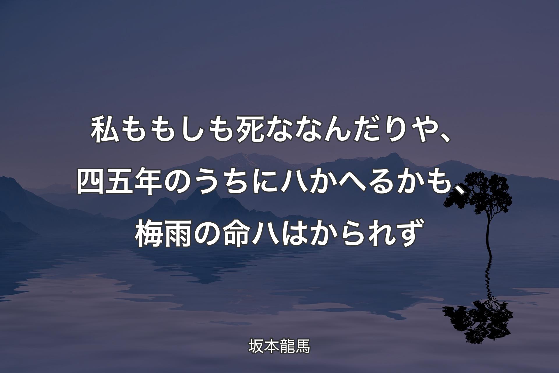 【背景4】私ももしも死ななんだりや、四五年のうちにハかへるかも、梅雨の命ハはかられず - 坂本龍馬